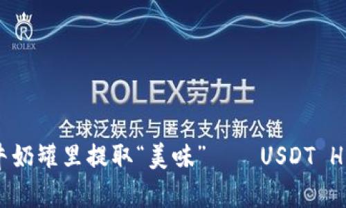 从数字世界的牛奶罐里提取“美味”——USDT HECO提现全攻略