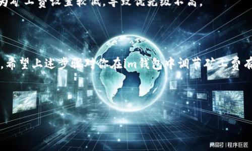 在使用im钱包进行加密货币交易时，矿工费（也被称为交易费用）是一个重要因素。矿工费是支付给矿工的报酬，用以验证和处理交易。调节矿工费可以影响交易的速度和成功率，特别是在网络拥堵时。下面是一些调节im钱包中矿工费的步骤和建议。

### 如何调整im钱包中的矿工费

1. 打开im钱包
首先，你需要打开你的im钱包应用程序。如果你还没有下载，可以在官方应用商店找到并安装它。

2. 选择要发送的币种
在主界面中，选择你要进行交易的币种。这通常是在进行交易之前的第一步。

3. 输入接收地址和金额
在发送币种的页面，输入接收者的钱包地址和你想要发送的金额。确保接收地址正确无误，以免资金丢失。

4. 调整矿工费
在确认交易细节时，你会看到一个“矿工费”或“费用”选项。在这里，你可以选择不同的费用等级。一般情况下，im钱包会提供几个选项，比如“低”、“推荐”和“高”，分别对应不同的交易优先级和速度。

5. 自定义矿工费
如果你对一般选项不满意，部分钱包允许自定义矿工费。在这个选项中，你可以输入一个具体的费用值。通常情况下，费用的高低会直接影响交易的确认时间，费用越高，确认的速度越快。

6. 确认并发送交易
在你选择好矿工费后，仔细核对所有交易信息。如果一切正常，就可以点击“发送”按钮，完成交易。

7. 查看交易状态
发送交易后，你可以在钱包中查看交易记录和状态，确认交易是否成功。如果交易未被确认，可能是因为矿工费设置较低，导致优先级不高。

### 小结

调节矿工费对于顺利完成交易非常重要。在网络繁忙时，合适的矿工费可能会让你的交易更快被处理。希望上述步骤对你在im钱包中调节矿工费有所帮助！如果还有其他问题，欢迎继续提问。

---

如果您还有其他想了解的内容，或对特定方面需要更深入的解释，可以告诉我！