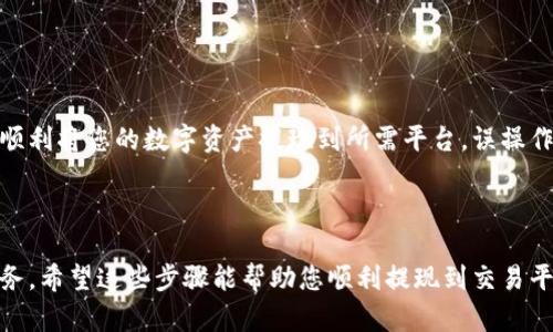 要将imToken钱包中的资金提现，您可以按照以下步骤操作。这些步骤将帮助您了解如何安全且有效地进行提现，同时确保您的资产安全。

一、了解imToken钱包

imToken是一款非常受欢迎的数字资产钱包，支持多种加密货币的存储与管理。它的简单界面、强大的功能使得用户能够方便地进行数字货币的交易、管理和转账。不过，许多新手可能会对如何提现感到困惑，让我们一步步拆解这个过程。

二、准备工作

在进行提现之前，确保以下几点：

ul
    li确认您已经安装并注册了imToken钱包，且您的钱包已成功充币。/li
    li确保您的钱包地址和提现平台地址的正确性。/li
    li了解提现的手续费和时间，尤其是在一些繁忙时期，可能需要更长的处理时间。/li
/ul

三、提现到交易所

下面是从imToken提现到交易所的一般步骤：

ol
    listrong选择交易所/strong: 选择一个您信任的交易所，比如币安、火币等，注册账号并完成KYC验证。/li
    listrong获取提现地址/strong: 在交易所找到您希望充值的币种，复制该币种的提现地址。/li
    listrong返回imToken/strong: 打开imToken钱包，选择您希望提现的币种。/li
    listrong点击“发送”按钮/strong: 粘贴之前复制的提现地址，并输入您想提现的金额。/li
    listrong确认信息/strong: 继续确认所有信息无误后，提交交易。/li
    listrong等待确认/strong: 提现的交易信息通常需要在区块链上进行确认，时间可能从几分钟到几小时不等。/li
/ol

在这一过程中，您可能会遇到“哎呀，地址不对”这样的小烦恼，毕竟复制粘贴真的是个技术活！所以，在发送之前，别忘了再检查一下地址哦。

四、手续费与时间

不管是哪个交易所，提现都会产生一定的手续费。一般情况下，以太坊网络的手续费相对较高，而比特币的手续费则根据网络拥堵程度有所不同。提现通常需要几分钟到几小时不等，视乎网络状况。

五、常见问题解答

strong1. 如果提现失败，我该怎么办？/strong
提现失败可能会因地址错误、网络拥堵或手续费不足而导致。您可以重新检查相关信息，再次尝试进行提现。有时，系统会显示错误信息，您可以根据提示进行修正。

strong2. 提现需要多久？/strong
通常情况下，提现的时间取决于区块链网络的繁忙程度，通常在几分钟到几小时之间。如果长时间没有到账，您可以联系交易所的客服进行确认。

strong3. 提现后交易信息在哪里查看？/strong
大多数交易所都会在“提现记录”中展示您的所有交易信息，您也可以通过区块链浏览器查看该交易的状态。

六、提现时的注意事项

在提现过程中，还有一些需要特别注意的事项：

ul
    li务必确认地址的准确性，错误的地址可能导致资产永久性丢失。/li
    li确保您的交易所账户安全，避免因网络钓鱼而导致资产损失。/li
    li经过Nonce的确认，及时跟进交易状态可能会在某些情况下减少不必要的焦虑。/li
/ul

七、总结

提现从imToken的钱包到交易所并不是一件复杂的事情，只要按照步骤操作，并注意安全问题，就能顺利将您的数字资产提现到所需平台。误操作的情况时有发生，但别忘了，即使在数字资产的世界里，保持冷静也是很重要的。谁还没点小烦恼呢？

如果您还有其他问题，欢迎随时咨询！希望大家的资产在数字货币市场中都能不断增值！

总的来说，从imToken进行提现是一个相对简单的过程，但保证安全性、准确性是每位用户的首要任务。希望这些步骤能帮助您顺利提现到交易平台，享受数字货币带来的便捷生活。