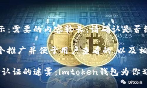 ### 提示：需要的内容较长，请确认是否继续生成。

这里是一个推广并便于用户查看的，以及相关关键词。

code“人脸认证的迷雾：imtoken钱包为你划清边界！”