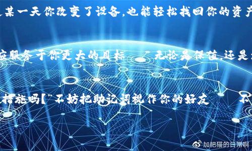   “助记词就像你的秘密花园，移不移除由你决定！” / 

 guanjianci 助记词, 钱包安全, 加密货币, 数字资产 /guanjianci 

什么是助记词？
在这个数字化的时代，助记词就像是你进入一个秘密花园的钥匙。当你第一次创建一个加密货币钱包时，系统会生成一串易于记住的单词，通常由十二到二十四个单词组成。这些单词被称为助记词，帮助你恢复钱包或者访问你的数字资产。可以说，拥有助记词就好比拥有了一个进入自己财产的密码。

助记词的重要性
想象一下，如果你没有助记词，就好比没有钥匙的房子。你可能会在外面徘徊，像个失去方向的迷路孩子，无法进入你的数字财富世界。助记词相当于一种保护措施，它们确保了只有你自己能够访问和控制你的资产。然而，助记词的安全性也意味着你必须小心处理它们，毕竟，“君子藏器于身，待时而动”嘛！

助记词的安全存储
存储助记词的方式五花八门，但最推荐的方法是将其写下来，放在一个安全的地方，比如安全箱或者老妈的保险柜，而不是随便写在手机备忘录里。你绝对不想让别人轻易获得你的助记词，就像不希望邻居随便进入你的秘密花园。如果是数字存储，选择一个安全性高的加密方式，确保即使黑客入侵他们也拿不到你的助记词。

为什么会考虑移除助记词？
在某些情况下，用户可能会考虑将助记词从钱包中移除，当然，这样的做法也是需要谨慎的。比如，有用户会想：“哎呀，这么多单词在心里没地方放，不如清理一下！”但移除助记词就像把钥匙扔掉一样，只有在确保你有其他安全机制的情况下，才能采取这样的行动。否则软件更新或数据丢失可能会让你猝不及防地失去所有数字资产。

移除助记词的风险
当然，所有的选择都有其风险。移除助记词实际上会使你无法通过普通的方法恢复钱包。这就像把秘密花园的栅栏拆掉，之后万一你忘记了它的存在，那你就真的再也不能进去。想象一下，有天你突然想进去看看，却发现花园的门已经关上，而钥匙，早已不在你的手中。对此，建议三思而后行。

助记词的替代方法
有些用户可能会选择用其他方法来保护自己的钱包，比如使用硬件钱包，这种设备就像一个带锁的保险箱，将你的资产离线存储。硬件钱包通常会生成助记词，但用户可以选择不单独记录这些词，从而在物理上避免了助记词被盗取的问题。

定期备份与更新
如果你决定不移除助记词，定期备份和更新你的助记词也是一个好主意。就像定期修剪你的花园，让它保持最佳状态，备份助记词可以确保即使某一天你改变了设备，也能轻松找回你的资产。特别是现在，技术日新月异，更新设备的频率越来越高，多花一点时间去记录和存储这些重要信息，购买你的花园再美好不过。

总结
总的来说，助记词的安全和管理是非常重要的。如果你决定移除助记词，那一定要有权衡和计划。就像在花园中选择种植什么植物，最终的决策应服务于你更大的目标——无论是保值，还是增值。做到心中有数，切忌盲目行动，才能让你的数字资产开花结果。

最后的建议
最后，我想提醒大家，每一个数字资产的持有者都应该清楚地理解助记词的意义和作用，在选择移除或保留之前，问问自己：“这是我想要的安全措施吗？”不妨把助记词视作你的好友——不管它在生活中扮演什么角色，安全总是第一位的。谁还没点小烦恼呢？记得给你的秘密花园设个好锁，享受数字资产为生活带来的乐趣吧！

以上是围绕“要不要从im钱包中移除助记词”的讨论，希望对您决策有所帮助。