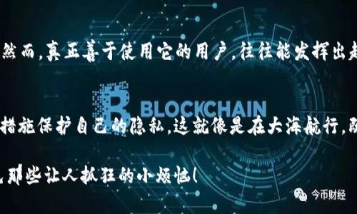 ImToken钱包是一款流行的数字资产钱包，它主要用于管理和存储各种加密货币。在讨论这个问题之前，我们需要了解一些关于加密货币和区块链的基本概念。

### 什么是ImToken钱包？
ImToken钱包是一款基于移动端的数字货币钱包，用户可以通过它轻松地发送、接收和管理各种加密货币，如以太坊和比特币等。它不仅支持多币种资产管理，还提供去中心化交易所（DEX）和DeFi（去中心化金融）的接口，让用户可以方便地在钱包内进行各种操作。

### 区块链的透明性
区块链技术的核心特性之一是透明性。在区块链上，所有的交易记录都是公开的，任何人都可以查看。因此，如果你有一个加密货币钱包地址，理论上可以通过区块链浏览器来查看与这个地址相关的所有交易历史。这种透明性帮助了加密货币的去中心化特性，同时也让一些用户有了隐私方面的担忧。

### 能否查到ImToken用户的身份信息？
使用ImToken钱包或者其他任何加密货币钱包时，用户的身份信息在区块链上是匿名的。也就是说，仅仅通过钱包地址，别人是无法直接查到这个地址背后是谁的。有哪些方式可以链接上用户与钱包呢？
ul
  li社交媒体关联：如果用户在社交媒体上分享了其钱包地址，那么就可能会被他人识别。/li
  li交易所信息：在某些情况下，如果用户将钱包和中心化交易所（如币安、火币等）进行过交易，那么交易所可能会收集用户的身份信息。/li
  li链上行为分析：有些公司专门从事区块链分析，通过分析交易模式、代币流动等信息，可能洽察用户的身份。/li
/ul
因此，尽管区块链本身是匿名的，但在某些情况下，用户的信息还是可能被暴露出去。

### 如何保护你的隐私？
对于许多用户而言，隐私保护是他们使用加密货币钱包时最关心的问题之一。以下是一些保护你隐私的方法：
ul
  li避免在公共场合分享你的钱包地址。/li
  li使用不同的钱包地址进行不同的交易，以减少交易历史的关联性。/li
  li使用去中心化交易所（DEX）进行交易，从而降低将个人信息暴露给中心化平台的风险。/li
  li了解并使用混币服务（如CoinJoin等），以增强一些交易的匿名性。/li
/ul

### 轻松驾驭ImToken钱包的其他功能
除了交易和存储，加密货币钱包还有许多其他的功能，比如DApp浏览、参与DeFi等。就像一把瑞士军刀，你可以用它做许多事情。然而，真正善于使用它的用户，往往能发挥出超乎寻常的效果。

### 总结
综上所述，ImToken钱包用户的身份信息是否能够被查到，取决于多个因素。在保留匿名空间的同时，用户也需要积极采取一些措施保护自己的隐私。这就像是在大海航行，既要灵活操作，又要防风防浪，才能无忧无虑。

最后，无论你是加密货币的新手还是老手，都希望你在使用ImToken或者任何数字资产钱包时，都能拥有愉快、安全的体验，避免那些让人抓狂的小烦恼！