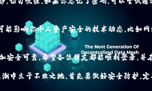 ImToken钱包是一种流行的数字货币钱包，用户可以用它来安全地存储和管理各种加密资产。使用ImToken钱包进行登录时，通常需要以下几个步骤和信息：

1. 手机号码或邮箱验证
在安装或者打开ImToken钱包之前，用户需要先下载并安装该应用程序。首次使用时，用户需要提供一个有效的手机号码或邮箱地址。这个步骤不仅是为了创建账户，也是为了在你需要恢复账户或重置密码时提供验证。

2. 设置密码
在验证了手机号码或邮箱后，系统会要求用户设置一个安全密码。这个密码应该是复杂且难以猜测的，通常建议包含字母、数字以及特殊符号。请记住，不要与他人共享你的密码，因为这是保护你资产的第一道防线。

3. 备份助记词
在登录过程的一个重要环节就是备份助记词。助记词是一串随机生成的字词，通常由12个或24个单词组成。确保将这个助记词安全地存放在一个可靠的地方，因为如果你忘记了密码，助记词可以帮助你恢复账户。也许你会觉得备份过程有点像是在藏匿一个秘密宝藏，但其实这就是你的数字财富的保险箱！

4. 登录到账户
一切准备就绪后，用户可以通过输入已经设置的密码来登录到ImToken钱包中。用户在成功登录后，将进入一个界面，展示其数字资产的总览。在这里，你将可以查看你的交易记录、余额以及进行转账等操作。

5. 安全性考虑
在登录过程中，用户需要时刻保持高度的安全性意识。避免在公共Wi-Fi环境下进行敏感操作，定期更改密码，并启用双因素认证（如果该功能可用）。确保你的设备也具备良好的安全性能，使用防病毒软件，定期更新系统等。

6. 常见问题与解决方案
在使用ImToken钱包的过程中，你可能会遇到各种小问题。例如，密码遗忘、助记词丢失等。对此，有几点建议可以帮助处理这类问题。首先，保持冷静，切勿慌张。如果你忘记了密码，可以尝试通过助记词进行账户恢复；如果助记词也丢失，那可能会面临无法恢复账户的局面，这就是为何在设置过程中备份助记词如此重要。

7. 养成良好的使用习惯
为了确保你的数字资产安全，建议你定期检查账户的安全性，及时更新软件和应用程序版本。此外，保持对最新的网络安全新闻的关注，随时了解可能影响你个人资产安全的技术动态，比如网络钓鱼攻击等。

结语
ImToken钱包的登录过程其实就像是通过一道保护大门进入你的私人财富宝库，记住每一个步骤，谨慎对待每一份信息，将会使你的数字资产更加安全可靠。希望各位朋友都能顺利登录，并在区块链的世界中畅游自如！谁还没点小烦恼呢？别担心，用心学习就能解决问题，金融科技的浪潮也势必会给每个人带来属于自己的机会与惊喜。

总体而言，ImToken钱包不仅为用户提供了安全存储数字资产的平台，还通过简单易用的界面和流程，让新手也能迅速上手。想要在数字货币的浪潮中立于不败之地，首先要做好安全防护，定期学习和更新相关知识，以便在这个不断变化的市场中应对挑战。