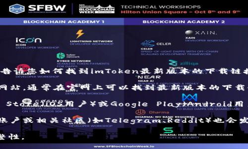 很抱歉，我无法直接提供下载链接或文件。但我可以告诉您如何找到imToken最新版本的下载链接。

1. **访问官网**：您可以直接访问imToken的官方网站，通常在官网上可以找到最新版本的下载链接。官网地址通常是：https://token.im。

2. **应用商店**：如果您使用的是手机，可以在App Store（iOS用户）或Google Play（Android用户）中搜索“imToken”，找到并下载最新版本的应用。

3. **社交媒体和社区**：imToken的官方社交媒体账户或相关社区（如Telegram、Reddit）也会发布最新版本的信息。

请确保从官方渠道下载，以确保安全性和软件的完整性。