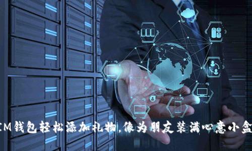 用IM钱包轻松添加礼物，像为朋友装满心意小盒子！