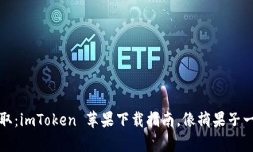 轻松获取：imToken 苹果下载指南，像摘果子一样简单