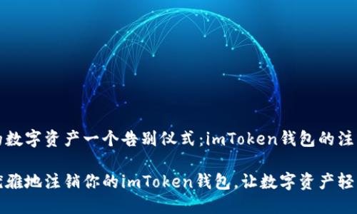 给你的数字资产一个告别仪式：imToken钱包的注销指南

如何优雅地注销你的imToken钱包，让数字资产轻松转身