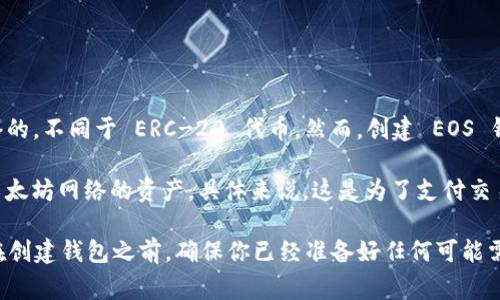要注册 ImToken 的 EOS 钱包，通常情况下并不需要特定的 ETH 数量，因为 EOS 钱包是独立于以太坊网络的，不同于 ERC-20 代币。然而，创建 EOS 钱包可能需要你在初始阶段进行必要的资源配置，例如 CPU、NET 和 RAM，这些都与 EOS 网络的使用相关。

如果你需要在 ImToken 中进行任何形式的交易或支付费用，可能会需要一些 ETH，因为 ImToken 也支持以太坊网络的资产。具体来说，这是为了支付交易手续费。因此，如果你的目标是进行跨链操作或者管理多个钱包，那么持有一定的 ETH 是有助于方便交易的。

如果你想了解更详细的信息，建议访问 ImToken 的官方网站或官方文档，以便获取最新的指南和支持信息。在创建钱包之前，确保你已经准备好任何可能需要的资金或资源。