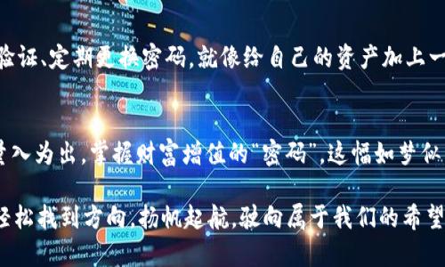 jiaoti以太坊钱包 imToken 登录，如同开门见山，有钥匙就能进入财富的满载之舟/jiaoti  
以太坊, 钱包, imToken, 加密货币/guanjianci

打开财富之门：imToken 钱包简介
在这个数字货币迅猛发展的时代，以太坊（Ethereum）作为智能合约的先锋，已成为许多人理财的新选择。而imToken钱包作为以太坊及其他加密货币的重要储存方式，更是为我们的数字资产保驾护航的一把钥匙。那么，imToken究竟是什么呢？

imToken钱包不仅仅是一个简单的数字钱包，它更像是一座富丽堂皇的大厦，住在里面的不仅有你的以太坊，还有很多种不同的加密货币和代币。而你，只需一把“钥匙”——也就是你的登录方式，就能够随时随地进入这个大厦，随心所欲地交易和管理你的资产。

如何高效安全地登录 imToken 钱包
说到登录，大家或许会有些小烦恼：“我该如何才能简单又安全地登入这个钱包呢？”其实，恰如一位乐器演奏者，熟练的技巧和准确的节拍是演奏的关键，登录imToken钱包也有一些小技巧哦。

h4第一步：下载并安装 imToken/h4
首先，你需要在手机的应用商店中搜索“imToken”，就如同在百宝箱中寻宝。找到这个宝藏后，点击下载并安装。记住，要挑选官方版本，避免掉入那些虚假应用的陷阱，毕竟谁也不想把自己的财富交给“乌鸦嘴”。

h4第二步：创建或导入钱包/h4
安装完成后，打开imToken，你会看到一个用户友好的界面。若你是新用户，你需要选择“创建钱包”；而如果你已经拥有其他钱包，那么你可以选择“导入钱包”。这就好比是你走进不同的超市，存款早已备好，只等着你去领取。这时，请务必写下你的助记词，确保它像你的秘密花园一样被妥善保护哦！

h4第三步：设置安全密码/h4
接下来，imToken会提示你设置一个安全密码。这一步可不能马虎，密码就如同你家大门的锁，安全性得确保。使用复杂的组合，包含数字、字母和符号。想象一下，在找密码时，那真是一场探险！

享受数字财富的乐趣
登录成功后，你会进入imToken的主界面，可以看到各种资产信息，仿佛置身于一个数字王国，各种加密资产如同珍珠般闪闪发光。这时，有些人会感到一阵兴奋：“天哪，我的财富在这里！”也有人小心翼翼，像个小老鼠一样在资产中游走，生怕碰到意外的“陷阱”。

如何在 imToken 中进行交易
在 imToken 中进行交易，过程其实就像是一道简单的食谱，只需按步骤操作，便能轻松完成。

h4第一步：选择你想交易的资产/h4
在钱包主页，选择你想交易的资产，从以太坊到其他代币，众多选择如盛宴一般。“今天我来尝尝这道菜！”是这样的感觉。选择你手中的以太坊，点击进入交易界面。

h4第二步：输入交易信息/h4
在交易界面，你需要输入相关的交易信息，这包括目标地址和数量，就如同在填写一份订单。仔细核对后下单，若输入错误，找不到招牌菜就很尴尬哦。

h4第三步：确认交易/h4
下单后，系统会提示你确认交易。这是最后的“终极关卡”，一定要注意每一个细节，确保你发送的资产正是你想要的对象。再仔细检查一次，之后勇敢点击确认！你会如同杀出重围，获得一份丰厚的回报。

遇到问题怎么办？不要慌张！
在使用过程中，总会有一些小问题。“哎呀，我的密码忘了，怎么办呢？”这样的小烦恼，当然会有解决办法！imToken提供了丰富的帮助文档，答疑解惑，就像一位耐心的老师。而在社区中寻求帮助也是个不错的选择，很多用户都会乐于分享经验，帮助你摆脱困境。

保护你的资产，从心开始
最后，让我们来聊聊安全性的问题。imToken的安全性是非常高的，但是用户本身的安全意识更是至关重要。你可以设置二次验证、定期更换密码，就像给自己的资产加上一道“铁拳”。同时，也要确保不要在公共场合或不安全的网络环境下进行操作，保护好你的财富，让它安详地乘风破浪。

小结：开启数字财富的大门
通过本文的介绍，你是否对如何登录imToken钱包以及使用它进行交易有了更深入的了解呢？记得在交易过程中保持警惕，量入为出，掌握财富增值的“密码”。这幅如梦似幻的数字世界等待着你的探索，今天就让我们一起开门，迈入财富的航程吧！

最后，人生就像是大海航行，有时风平浪静，有时波涛汹涌，谁还没点小烦恼呢？但是，只要我们善用工具，就能在这场航行中，轻松找到方向，扬帆起航，驶向属于我们的希望之岸！