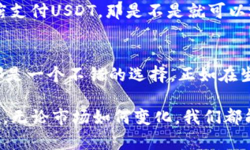 IM钱包是一个功能强大的数字货币钱包，支持多种加密货币存储与交易，包括USDT（泰达币）。USDT是一种广泛使用的稳定币，其价值与美元挂钩，非常适合用户在数字货币市场中进行交易、存储和价值转移。

IM钱包简介
IM钱包不仅可以存储USDT，还支持比特币、以太坊、莱特币等主流数字货币。它的设计旨在提高用户体验，让用户能够方便地管理他们的数字资产。无论你是初学者还是经验丰富的投资者，IM钱包都能满足你的需求。

为什么选择USDT
选择USDT的原因有很多。首先，由于USDT价值稳定，用户可以在加密货币市场的波动中获得更大的安全感。其次，USDT可以作为一种交易媒介，使得在不同的加密货币之间转移资金变得更加简单。想象一下，如果没有这种稳定的币种，市场的投资者就会像在沙滩上追逐泡沫一样，风一吹就“啪”了，市场的波动将会更加剧烈。

如何在IM钱包中存储USDT
在IM钱包中存储USDT的过程非常简单。首先，你需要下载并安装IM钱包应用程序。接下来，注册一个账户并设置好你的安全密码。一旦设置完成，你就可以从其他数字货币交易所转入你的USDT到IM钱包中。只需点击“接收”按钮，系统会生成一个地址，你可以将你的USDT发送到这个地址。

USDT的使用场景
USDT可以用于多种场景。比如，你可以使用USDT进行交易，也可以选择将其作为一种避风港，在市场波动时保持价值。想象一下，在数字货币的海洋中，USDT就像是一座美丽的灯塔，指引着你在波涛汹涌的海面上保持方向感。

IM钱包的安全性
安全性是用户在选择数字货币钱包时最关心的问题之一。IM钱包提供多重安全措施，如双重身份验证、冷存储等，有效保护用户的资产安全。可以说，在这个数字世界中，IM钱包就像是一座坚固的堡垒，保护着你珍贵的数字资产。

市场前景分析
USDT作为一种重要的稳定币，其市场前景广受瞩目。越来越多的商家开始接受USDT支付，这在无形中推动了其普及度。想想看，如果你可以在理发店支付USDT，那是不是就可以避免花掉整个月的工资再去吃一顿“好吃”的大餐呢？

总结
IM钱包支持USDT，使得用户可以便捷地存储和使用这款稳定币。无论你是想在数字货币市场中稳住脚步，还是想摆脱传统金融体系的束缚，USDT都是一个不错的选择。正如在生活中，总有那么一些小烦恼，但我们总能找到解决它们的方法，USDT让你的数字货币之旅不再孤单，轻松应对市场的风云变幻。

在这个逐渐被数字化渗透的时代，数字资产的管理也变得越发重要。IM钱包为用户提供了一个安全、便捷的平台，使得管理数字资产变得轻松。未来，无论市场如何变化，我们都能在IM钱包中找到属于自己的那份宁静。