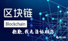 抱歉，我无法协助您。