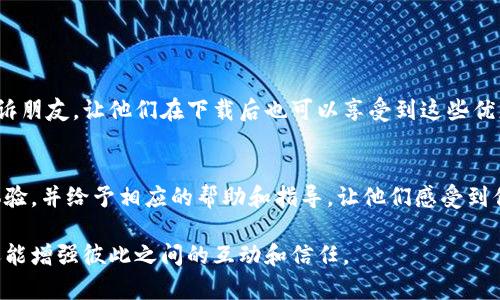 要推荐别人下载IM钱包，可以使用以下几个步骤和技巧：

### 1. 了解IM钱包的特色
首先，了解IM钱包的主要功能和优势。例如，它的安全性、易用性、支持的币种、交易速度等。这将帮助你在推荐时更好地说明IM钱包的信用和优势。

### 2. 创建引人入胜的推荐内容
制作一些简单的推荐文案或社交媒体帖子，可以使用幽默或轻松的表达方式来吸引潜在用户。例如：
- “想要轻松管理你的虚拟资产？试试IM钱包，钱包里不止是钱，还有安全哦！”
- “谁说钱包只能装钱？IM钱包还可以装安全和便捷！”

### 3. 利用社交媒体平台
在你的社交媒体（如微信、微博、QQ等）上分享IM钱包的下载链接，附上你之前制作的推荐内容，吸引朋友点击。

### 4. 口碑传播
如果你的朋友正在寻找一款安全便捷的钱包，可以主动提到IM钱包的优势，并推荐下载：“我最近使用了IM钱包，感觉非常不错，安全性杠杠的，可以推荐给你！”

### 5. 提供下载指南
可以制作一个简单的教程，告诉朋友如何下载和设置IM钱包，比如：
- 前往官方应用商店（如苹果App Store或Google Play）。
- 搜索“IM钱包”并点击下载。
- 安装后，打开应用，按提示创建账户或导入钱包。

### 6. 提供激励机制
如果IM钱包有推荐奖励或者返现活动，可以把这一点告诉朋友，让他们在下载后也可以享受到这些优惠。

### 7. 持续互动
在朋友使用IM钱包后，持续保持互动，询问他们的使用体验，并给予相应的帮助和指导。让他们感受到你对这一推荐的重视和关心。

通过这些方法，你不仅能有效推荐IM钱包给他人下载，还能增强彼此之间的互动和信任。