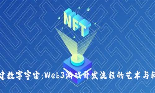 构建数字宇宙：Web3游戏开发流程的艺术与科学