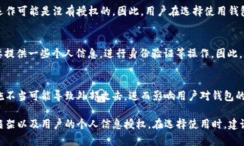 关于“im钱包是否授权”这个问题，我来为你解答。

im钱包通常指的是一种数字钱包，它可以用于存储和管理加密货币、法定货币以及其他电子资产。它是否获得授权，主要取决于几个方面：

1. 软件及平台的许可
首先，im钱包是否被授权，需关注该钱包的开发和运营公司是否具有相关的金融牌照或数字资产服务许可证。一些国家或地区对数字钱包的管理比较严格，要求其持有特定的许可证，如金融服务机构许可证等。

2. 法规遵循
其次，im钱包需要遵循当地的法律法规。如果钱包提供者未遵循相关法律，它的运作可能是没有授权的。因此，用户在选择使用钱包之前，要确认该钱包是否符合本地法律法规的要求。

3. 用户授权
再者，当谈到“授权”，也不能忽视用户自身的授权。用户在使用im钱包时通常需要提供一些个人信息，进行身份验证等操作。因此，用户需要明确自己在注册和使用过程中授权给了钱包服务提供者哪些信息。

4. 安全性与隐私保护
最后一个方面，用户在使用im钱包时，要注意其安全性和隐私保护措施。安全措施不当可能导致外部攻击，进而影响用户对钱包的信任度，而信任是在授权过程中最重要的基础。

总之，im钱包是否获得授权，涉及到钱包本身及其提供商的合法性、遵循的法律框架以及用户的个人信息授权。在选择使用时，建议用户多加考量，谨慎选择。