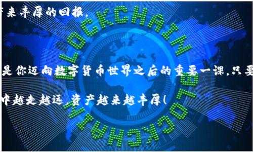 一个钱包的奇妙旅程：imToken如何轻松转账到OKBC

在数字货币的世界里，转账就像是进行一些神秘的魔法，只需轻轻一挥手，你的钱就能从一个钱包跳跃到另一个钱包。但对于刚刚接触数字货币的朋友来说，这个过程可能会让人感觉如同在迷宫中探险，既兴奋又烦恼。那么，如何将你的imToken钱包里的数字资产安全、迅速地转移到OKBC呢？今天我们就来一起揭开这个神秘的面纱。

第一步：准备工作，确保一切顺利

在进行任何转账之前，首先确认你的imToken钱包和OKBC账户都已经设置完毕。就像我们出门旅行前需要确认身份证、机票是否齐全一样，数字货币的转账也有它的“护照”和“签证”。

1. **确认资产**：确保你的imToken钱包里有足够的资金，有时候钱包里的余额可能会让你意想不到。“呃，今天又买了几杯咖啡，有没有足够的ETH呀？”

2. **了解转账费用**：每一笔转账都可能涉及网络手续费，虽然这就像是“走路过马路”的小费，但你需要事先做好心理准备。查看一下目前区块链网络的费用状况，用这些信息来规划你的转账策略。

第二步：获取OKBC的接收地址

在准备好一切之后，接下来就是获取OKBC的钱包地址，犹如找到邮寄的目的地地址。

1. **登录OKBC账户**：打开你的OKBC应用或者网站，进入账户后，你会看到一个“存款”或“提币”选项，点击它。

2. **选择币种**：选择你想要转账的币种，例如ETH、BTC等等。那么如果你选择的是ETH，系统会生成一个对应的接收地址。想象一下，就像收到了老友寄来的明信片，地址清晰可见。

3. **复制地址**：务必小心翼翼地复制这个地址，就像来自远方的邀请函，不要弄错哦！有时候，你甚至可以用手机扫描二维码，保证所需的地址输入毫无偏差。

第三步：在imToken中发起转账

拿到OKBC接收地址后，接下来就是在imToken中发起转账的操作了。

1. **打开imToken**：进入你的imToken钱包，寻找“发送”或“转账”的按钮，就像手机中的“发消息”选项一样。

2. **填写接收地址**：将刚刚复制的OKBC地址粘贴到相应的位置。务必认真检查，输入一位错误都可能让你的资产“失踪”，谁还没点小烦恼呢？

3. **输入金额**：接下来，输入你要转账的金额，这就像是在确认要送给友人的礼物数量一样。“今天心情不错，准备多转一点！”

4. **确认交易**：在确认所有信息无误后，点击发送。此时，imToken将会提示你的交易详情以及相关的手续费，让你在转账过程中也能感到透明和安全。

第四步：查看交易状态

当你完成转账后，可以在imToken中查看交易状态。区块链的魅力就在于它的透明性，每一笔交易都可以被追踪。

1. **查阅历史记录**：进入钱包的交易记录，确认你刚刚的转账是否成功。这就好比你寄出的信件，也会有个追踪码来告诉你它是否顺利到达。

2. **等待确认**：根据区块链网络的拥堵情况，交易的确认时间可能会有所不同，通常在几分钟到数十分钟之间。等待的同时，可以想象一下，资产正在艰难地穿越数字海洋，最终抵达它的新家。

第五步：在OKBC确认资金到账

最后一步，也是最令人期待的那一步，前往您的OKBC账户确认资金到账。

1. **登录检查**：在转账几分钟后，你可以登录OKBC查看资产是否已成功到账。这就像在收信箱里找自己期待已久的信件，“哦，终于来了！”

2. **资金使用**：当你的资金到账后，你可以开始进行相关的操作，比如交易、投资等。想象一下，这就像你的钱开始了一场新的冒险，期待它们带来丰厚的回报。

结束语

通过以上步骤，相信你已经掌握了如何将imToken钱包的资产安全、快捷地转至OKBC。虽然在这个过程中可能会有些许小紧张，但每一个步骤都是你迈向数字货币世界之后的重要一课。只要掌握了这些基本操作，你就能自信地进行数字资产的管理，无论是在工作中还是生活中，都会让你如鱼得水。

有时候，数字货币的操作可能会让我们感到如同在玩一场复杂的棋局，但不要忘了，游戏的乐趣在于不断地学习和探索。祝你在数字货币的世界中越走越远，资产越来越丰厚！

从imToken到OKBC：数字资产转账的奇妙之旅