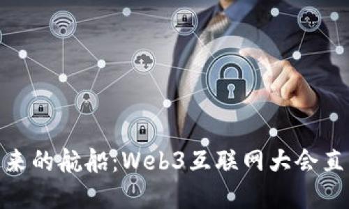 驶向未来的航船：Web3互联网大会直播盛宴