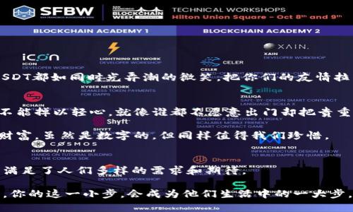  : 用数字钱包送USDT，如同将温暖的心意放入宝藏箱中

数字钱包, USDT, 加密货币, 送礼/guanjianci

数字时代的温暖礼物
在这个数字风潮席卷的时代，传统的礼物方式正在被颠覆，钱包送USDT这种全新的方式开始崭露头角。这就如同把温暖的心意小心翼翼地放进一个宝藏箱中，等待着有缘人去开启。不再是香水、巧克力，也不是那件夹克，而是直接将价值以数字的形式传递给他人。

你也许会想：“送USDT？听起来有点怪！”没关系，谁会说没有尝试新的礼物的勇气呢？就让我们一起来探讨一下这个新潮流的背后故事，想想它和我们日常生活中那些有趣的小细节是多么的相似。

USDT是什么？像是数字时代的稳定币
在深入讨论之前，我们不妨先来了解一下USDT。这是一种“稳定币”，意味着它与美元价值挂钩。想象一下，如果你有一小袋珍珠，每一颗都值一美元，那么这小袋珍珠无疑就是你的财富，而USDT就是那些珍珠的数字化形式！

作为一种数字资产，USDT的发明者想要解决加密货币价格波动大、难以控制的问题。简而言之，USDT给了你一种“安全感”：即使其他加密货币像过山车一样上下波动，但USDT始终能保持相对的电子财富稳定。

为什么选择钱包送USDT？
想象一下，你的朋友在某个特殊的日子里受到惊喜。他的香烟或是巧克力都可能会被食用、消失，但你送给他的USDT，却能够陪伴他们更久。这是一种更具实用价值的礼物，尤其是在经济形势复杂和快速变化的时代。

谁还没点小烦恼呢？你没法保证你的朋友总是需要香水或是珠宝，但他们总会需要一点额外的资金来提升生活品质。无论是晚餐、电影票，还是理财投资，送USDT就是一个人性化的选择。

如何高效便捷地送USDT？
那么，如何操作呢？其实就是把USDT转入对方的数字钱包中。在一杯咖啡的时间内，你就能完成这件事情。想象一下，你正坐在咖啡店，悄悄地打开你的手机钱包，几次轻点之后，一个USDT的礼物就飞向了你朋友的数字空间。

当然，操作也很简单，你只需要先获取对方的USDT地址，就像要发送邮件必须知道对方的邮箱一样。你再根据平台的指引完成转账，最后等着对方的惊喜回应即可。

钱包送USDT的好处
1. **即时到账**: 凭借区块链技术，USDT的转账几乎是实时的，分秒间就能传递你的祝福。

2. **节省成本**: 与传统汇款相比，区块链转账的手续费极低。谁还愿意花冤屈钱在高额的银行手续费上呢？

3. **适用范围广**: 无论对方在国内外，只要他们有数字钱包，你都能送出这份心意。而送礼不再有地理的限制!

轻松开始你的数字钱包之旅
如果你还没有自己的数字钱包，那也并非难事！市面上有各种各样的数字钱包应用，例如Coinbase、Binance、Trust Wallet等等。就像是选择一款合适的手机，那些钱包也是各有所长。

不仅如此，你还可以通过简单的身份验证设置来保护你的钱包，确保你的小宝藏不会被不速之客侵扰。

数字钱包与传统钱包的对比
在传统的纸币时代，钱包不仅是财富的象征，也是个人品味的体现。而数字钱包呢？它就像是科技时代的“钱袋”，即便装的不是钞票，却能装下你那份心意和祝福。

想象一下，传统钱包里那些冗余的小卡片，是否有时候会让你感到无比烦恼？而数字钱包则可以避免这些，让你的实际财富更为集中。它就像是身穿时尚简约的外衣，却储存着丰富的内涵和价值。

钱包送USDT的清晰步骤
下面是发送USDT的一些简单步骤，仿佛制作一杯香浓的咖啡：

ol
  li下载并安装一个支持USDT的数字钱包应用/li
  li注册并完成身份验证/li
  li为钱包充值，购买一定数量的USDT/li
  li获取收礼人的USDT地址/li
  li发送USDT并附上你的祝福留言/li
/ol

接收方的期待与惊喜
想象当你的朋友收到这份数字化的心意，他眼中的惊喜和感动！就好像他打开一封来自未来的信件，每一枚USDT都如同时光弄潮的微笑，把你们的友情拉得更进一步。

小心谨慎，安全第一
与此同时，在追求新奇的路上，我们也要懂得一些安全常识。虽然区块链技术为我们提供了保障，但我们依然不能掉以轻心。就像谁都不愿意出门却把贵重物品放在了明面上那样。

确保你使用的数字钱包是信誉良好的，定期备份你的钱包资料，使用复杂的密码保护你的账户。毕竟，我们的财富，虽然是数字的，但同样值得我们珍惜。

总结：数字钱包送USDT是一种新潮流
随着科技的不断进步，钱包送USDT不仅方便快捷，更是一种体贴人心的送礼方式。它超越了传统礼物的局限，满足了人们多样的需求和期待。

所以，下次你在思考什么样的礼物更适合时，不妨考虑以USDT为媒介，将那份温暖心意送到朋友手中。有可能，你的这一小步，会成为他们生活中的一大步，毕竟，快乐本来就是一种值得分享的财富！