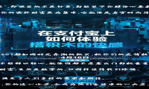  : 用数字钱包送USDT，如同将温暖的心意放入宝藏箱中

数字钱包, USDT, 加密货币, 送礼/guanjianci

数字时代的温暖礼物
在这个数字风潮席卷的时代，传统的礼物方式正在被颠覆，钱包送USDT这种全新的方式开始崭露头角。这就如同把温暖的心意小心翼翼地放进一个宝藏箱中，等待着有缘人去开启。不再是香水、巧克力，也不是那件夹克，而是直接将价值以数字的形式传递给他人。

你也许会想：“送USDT？听起来有点怪！”没关系，谁会说没有尝试新的礼物的勇气呢？就让我们一起来探讨一下这个新潮流的背后故事，想想它和我们日常生活中那些有趣的小细节是多么的相似。

USDT是什么？像是数字时代的稳定币
在深入讨论之前，我们不妨先来了解一下USDT。这是一种“稳定币”，意味着它与美元价值挂钩。想象一下，如果你有一小袋珍珠，每一颗都值一美元，那么这小袋珍珠无疑就是你的财富，而USDT就是那些珍珠的数字化形式！

作为一种数字资产，USDT的发明者想要解决加密货币价格波动大、难以控制的问题。简而言之，USDT给了你一种“安全感”：即使其他加密货币像过山车一样上下波动，但USDT始终能保持相对的电子财富稳定。

为什么选择钱包送USDT？
想象一下，你的朋友在某个特殊的日子里受到惊喜。他的香烟或是巧克力都可能会被食用、消失，但你送给他的USDT，却能够陪伴他们更久。这是一种更具实用价值的礼物，尤其是在经济形势复杂和快速变化的时代。

谁还没点小烦恼呢？你没法保证你的朋友总是需要香水或是珠宝，但他们总会需要一点额外的资金来提升生活品质。无论是晚餐、电影票，还是理财投资，送USDT就是一个人性化的选择。

如何高效便捷地送USDT？
那么，如何操作呢？其实就是把USDT转入对方的数字钱包中。在一杯咖啡的时间内，你就能完成这件事情。想象一下，你正坐在咖啡店，悄悄地打开你的手机钱包，几次轻点之后，一个USDT的礼物就飞向了你朋友的数字空间。

当然，操作也很简单，你只需要先获取对方的USDT地址，就像要发送邮件必须知道对方的邮箱一样。你再根据平台的指引完成转账，最后等着对方的惊喜回应即可。

钱包送USDT的好处
1. **即时到账**: 凭借区块链技术，USDT的转账几乎是实时的，分秒间就能传递你的祝福。

2. **节省成本**: 与传统汇款相比，区块链转账的手续费极低。谁还愿意花冤屈钱在高额的银行手续费上呢？

3. **适用范围广**: 无论对方在国内外，只要他们有数字钱包，你都能送出这份心意。而送礼不再有地理的限制!

轻松开始你的数字钱包之旅
如果你还没有自己的数字钱包，那也并非难事！市面上有各种各样的数字钱包应用，例如Coinbase、Binance、Trust Wallet等等。就像是选择一款合适的手机，那些钱包也是各有所长。

不仅如此，你还可以通过简单的身份验证设置来保护你的钱包，确保你的小宝藏不会被不速之客侵扰。

数字钱包与传统钱包的对比
在传统的纸币时代，钱包不仅是财富的象征，也是个人品味的体现。而数字钱包呢？它就像是科技时代的“钱袋”，即便装的不是钞票，却能装下你那份心意和祝福。

想象一下，传统钱包里那些冗余的小卡片，是否有时候会让你感到无比烦恼？而数字钱包则可以避免这些，让你的实际财富更为集中。它就像是身穿时尚简约的外衣，却储存着丰富的内涵和价值。

钱包送USDT的清晰步骤
下面是发送USDT的一些简单步骤，仿佛制作一杯香浓的咖啡：

ol
  li下载并安装一个支持USDT的数字钱包应用/li
  li注册并完成身份验证/li
  li为钱包充值，购买一定数量的USDT/li
  li获取收礼人的USDT地址/li
  li发送USDT并附上你的祝福留言/li
/ol

接收方的期待与惊喜
想象当你的朋友收到这份数字化的心意，他眼中的惊喜和感动！就好像他打开一封来自未来的信件，每一枚USDT都如同时光弄潮的微笑，把你们的友情拉得更进一步。

小心谨慎，安全第一
与此同时，在追求新奇的路上，我们也要懂得一些安全常识。虽然区块链技术为我们提供了保障，但我们依然不能掉以轻心。就像谁都不愿意出门却把贵重物品放在了明面上那样。

确保你使用的数字钱包是信誉良好的，定期备份你的钱包资料，使用复杂的密码保护你的账户。毕竟，我们的财富，虽然是数字的，但同样值得我们珍惜。

总结：数字钱包送USDT是一种新潮流
随着科技的不断进步，钱包送USDT不仅方便快捷，更是一种体贴人心的送礼方式。它超越了传统礼物的局限，满足了人们多样的需求和期待。

所以，下次你在思考什么样的礼物更适合时，不妨考虑以USDT为媒介，将那份温暖心意送到朋友手中。有可能，你的这一小步，会成为他们生活中的一大步，毕竟，快乐本来就是一种值得分享的财富！