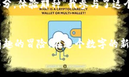 在Web3的星际奇幻旅程中，我们都是周星驰的主角！
keywordsWeb3, 周星驰, 区块链, 数字娱乐/keywords

引言：当区块链遇见周星驰
说到周星驰，很多人脑海中闪现的都是他经典的无厘头喜剧，那种幽默、搞笑而又让人深思的风格，就像是一道无形的光，照耀着一切。在如今这个数字化、去中心化的Web3时代，你有没有想过，把这样的幽默与创新融合在一起，创造出新的精彩？
Web3就像是一片茫茫的宇宙，充满了各种可能性，而你是那颗闪亮的星星，正等待着被发现！在这个新兴的数字娱乐领域里，借助区块链技术，周星驰的类电影项目正如雨后春笋般冒出，吸引着无数追随者。谁说笑星不能探索区块链的浩瀚星空呢？

Web3是什么？
Web3被视为互联网的下一次重大革命，它打破了传统的集中式架构，给予用户更多的控制权和所有权。想象一下，以前上网就像是在大商场买东西，你只能在商场的限制范围内选购；而现在的Web3就像是进入了一个无尽的市场，你可以自己开店、定价、甚至创造你的虚拟世界！
在这个全新的环境中，区块链技术成为了基础设施，使得所有的交易更加透明、安全而且去中心化。这就像是周星驰电影中的不同角色，他们各自有各自的特点与价值，却在一个庞大的故事里相互交织、碰撞，创造出新的剧情和欢乐。

周星驰与Web3的奇妙联动
那么，周星驰怎样与Web3产生联系呢？首先，让我们想象一下，如果周星驰的经典角色迁移到Web3中，会发生什么有趣的事情？
想象一下《大话西游》中的至尊宝，他不仅是个无厘头的英雄，还能拥有自己的NFT。他的每一次出行或感情波动，都可以在区块链上记录，成为一种独特的数字资产，粉丝们可以通过购入这些NFT来参与其中，感受至尊宝的每一段心路历程。
这样的设想不仅是为了娱乐，还可以通过互动力来实现更加丰富的故事情节，粉丝们可以自主决策电影的走向，利用DAO（去中心化自治组织）来决定剧情发展。这种参与感堪比票房最高的周星驰电影，还要来得更刺激和新鲜，“我还没说完，一个打鸡血的情节就来了！”

数字娱乐的未来：大家都是导演
传统影视行业的创作模式往往是单向的，观众是被动接收者。但在Web3的世界里，每个人都可以成为内容创造者、导演和参与者。在这里，任何人都可以用自己的创意和幽默感打造属于自己的“周星驰式”影片。就像当年大家模仿他的经典台词“我是一只小小鸟”等等，现在，这些小创造者们也能通过平台将他们的作品转化为真实的数字资产，甚至获得收益。
这种新形式的娱乐让人惊叹，大家不仅仅是观众，更是参与者。“谁还没点小烦恼呢？不如一起在Metaverse里编个剧本！”

Web3项目的种类：种类繁多，任你选择
在Web3的生态中，各种项目层出不穷，我们可以看到很多独具特色的创新。从NFT到去中心化金融（DeFi），每个项目都有其独特的魅力和优势。例如：
ul
    listrongNFT艺术品：/strong通过发行数字艺术作品进行交易，艺术家可以获得收益，粉丝也能拥有独一无二的收藏品。/li
    listrong游戏娱乐平台：/strong不仅让玩家体验游戏，还能通过游戏获得数字货币奖励。/li
    listrong社区驱动的内容平台：/strong用户可以通过参与制作内容获得NFT，粉丝也可以投票兑换新的内容方向。/li
/ul
这些项目不仅能够吸引年轻的群体，更能促进不同领域间的相互联系，就像周星驰电影中的众多角色，他们各自在不同的舞台上闪耀，却又在某个时刻交汇成最精彩的瞬间。

如何参与Web3项目？
那么，作为普通用户，我们应该如何参与到这些Web3项目中呢？其实非常简单！
首先，你需要一个数字钱包。这就像你的个人身份证，只有拥有身份，你才能在这个充满机会的世界里闯荡。接着，你可以通过参与社区活动、购买NFT或贡献自己的创意，来融入到这个项目之中。
很多项目正在招募创作者和参与者，你可以加入他们的Discord，关注Twitter，了解最新动态，并积极参与。记住，当你在这个广阔的宇宙里发声时，你的声音就像是周星驰电影中的幽默对话，能够打动并影响无数人。

趣味与文化的交融
或许在你眼中，周星驰的电影不仅仅是一场欢笑的盛宴，更是对社会现实的独到见解。在Web3的世界中，这种文化元素也可以被进一步挖掘。通过区块链，创作者们能够将自己独特的文化视角以数字形式保存，而观众观影不仅是娱乐，而是对文化的传承与理解。
比如，你可以使用VR技术观看一个以周星驰电影为背景的在线演出，身处故事中感受剧情的震撼。或是通过投票决定当前热播剧集的走向，仿佛自己也是剧中的一部分，体验那种“我参与了这个故事”的强烈认同感。没想到吧，原来的观众已经变身为参与者、创建者，周星驰带领我们演绎了一场喜剧大变革！

结语：笑对未来，无畏Web3
未来的Web3世界，充满了无限可能性，而“幽默”这一关键元素，将使得一切变得更加生动与有趣。周星驰的精神将继续激励我们，把每一次实验和探索，都当作一次有趣的冒险。在这个数字的新星际旅程中，谁说我们不能有些欢笑和乐趣呢？只要你敢想、敢做，那么未来属于你，也属于我们的每一个梦想！
所以，抓住机会，尽情欢笑，成为那颗最闪亮的星星吧！