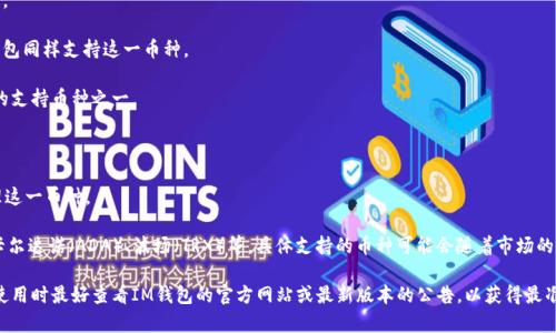 IM钱包（IM Wallet）是一款安全、便捷的数字货币钱包，支持多种数字资产的存储和管理。根据其最新的功能，IM钱包通常支持以下几种主流的加密货币：

1. **比特币（BTC）** - 作为第一个加密货币，比特币在IM钱包中是一个基础的支持币种。

2. **以太坊（ETH）** - 以太坊的智能合约功能使其在区块链世界中占有一席之地，IM钱包同样支持这一币种。

3. **瑞波币（XRP）** - 作为一种快速、低成本的跨境支付解决方案，瑞波币也是IM钱包的支持币种之一。

4. **莱特币（LTC）** - 被称为“比特币的白银”，莱特币在IM钱包中也有着良好的体验。

5. **比特币现金（BCH）** - 从比特币分裂而来的比特币现金，IM钱包支持用户轻松管理这一币种。

6. **其他主流代币** - IM钱包还可能支持其他一些流行的代币，如Chainlink（LINK）、卡尔达诺（ADA）、波场（TRX）等，具体支持的币种可能会随着市场的发展而变化。

请注意，IM钱包可能会根据市场需求和更新策略，继续增加对新币种的支持。因此，用户在使用时最好查看IM钱包的官方网站或最新版本的公告，以获得最准确的信息。同时，用户在选择使用加密货币钱包时，应时刻关注安全性、便捷性和用户评价。