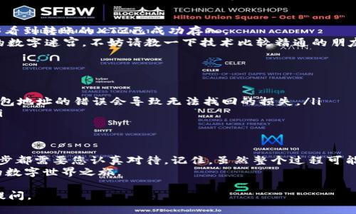 要将XTZ（Tezos）转移到IM钱包，您需要按照以下步骤操作。IM钱包是一个加密货币钱包，支持多种加密货币，包括Tezos。以下是完整的步骤：

步骤 1：准备工作
在转账之前，确保您有必要的准备工作。您需要：
ul
    li一个IM钱包账户，并确保您能够访问它。您可以通过IM钱包的官方网站下载相应的应用程序。/li
    li您的XTZ文艺区块链地址。这是在您的交易所或其他钱包中的地址。/li
    li足够的XTZ余额来完成转账及支付交易费用。/li
/ul

步骤 2：登录到IM钱包
打开您的IM钱包应用，输入您的凭据以登录。确保您在安全的网络环境中进行操作，以避免潜在的安全风险。

步骤 3：获取IM钱包地址
在IM钱包中，找到您的Tezos接收地址。这通常在“接收”或“余额”选项下。请仔细检查地址，确保在后续转账时使用正确的地址，以免造成资金损失。

步骤 4：转账XTZ
如果您已经准备好以上内容，接下来是进行转账。您需要前往您存放XTZ的交易所或钱包。
ul
    li在您选择的交易所中，找到XTZ的选项，并选择“提取”或“转账”功能。/li
    li输入您的IM钱包地址。小心重写，不要因为输入错误而造成资金损失。/li
    li输入要转移的XTZ数量，并确认交易。您可能需要支付一定的手续费，这取决于您所用的交易所。/li
/ul

步骤 5：确认交易
转账请求提交后，您可以在IM钱包中等待确认。根据区块链的实时交易情况，确认过程可能需要几分钟到几小时不等。

步骤 6：验证资金到账
在成功转账后的几分钟内，返回IM钱包，检查您的XTZ余额。如果一切顺利，您应该能够看到转账的XTZ已成功存入。
当然，如果你发现自己在操作过程中遇到了任何问题，或者中间觉得像被丢进了巨大的数字迷宫，不妨请教一下技术比较精通的朋友，或者直接联系钱包的客服。

注意事项
ul
    li确保您在交易所设置的安全性，比如开启双重认证等，以保护您的资产安全。/li
    li请仔细检查每次转账的地址，确保准确无误。比起看地图，这可更加重要，因为钱包地址的错误会导致无法找回的损失。/li
    li了解交易所的手续费结构，避免转账金额过小而因手续费导致不必要的损失。/li
/ul

总结
在数字货币的世界里，安全和准确性至关重要。将XTZ转移到IM钱包并不复杂，但每一步都需要您认真对待。记住，虽然整个过程可能让你感觉像是在探索一条充满未知的航程，但只要你步伐稳健，就能安全到达目的地。
所以，谁还没点小烦恼呢？只要我们保持冷静，仔细操作，便能轻松穿越这场充满玄机的数字世界之旅。

希望这份指南能够帮助您顺利完成XTZ转入IM钱包的操作！如果有任何问题，请随时提问。