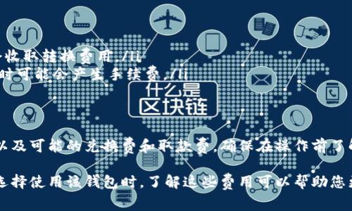 IM钱包（IM Wallet）是一种数字钱包，主要用于管理和存储加密货币。关于IM钱包是否有使用费，通常情况下，有几个方面需要考虑：

使用费用概述
IM钱包本身可能不收取使用费，但在进行交易时，您可能会遇到网络手续费（也称为矿工费）。这是一种支付给区块链网络以处理交易的费用，通常同样适用于所有加密货币钱包。

交易费用的种类
交易费用可以因多种因素而异，例如:
ul
    listrong交易量:/strong 如果您发送更大金额的加密货币，可能会有更高的费用。/li
    listrong网络繁忙程度:/strong 在网络繁忙时，矿工可能会提高费用以优先处理交易。/li
    listrong币种:/strong 不同的加密货币有不同的交易费用标准。/li
/ul

如何查看IM钱包的费用构成
在IM钱包中进行交易时，通常会显示当前的交易费用。在大多数情况下，您可以选择自定义费用设置，以便在发送交易时根据您的需求调整费用。高费用会导致交易更快通过，而低费用则可能导致交易延迟。

其他可能的费用
虽然IM钱包本身可能不收取使用费，但其他费用仍然可能存在，比如：
ul
    listrong兑换费:/strong 如果您在IM钱包中兑换不同的加密货币，可能会收取转换费用。/li
    listrong取款费:/strong 从IM钱包提取加密货币到另一种钱包或交易所时可能会产生手续费。/li
/ul

总结
IM钱包本身不直接收取使用费，但在实际使用时，用户应关注交易费用、手续费以及可能的兑换费和取款费。确保在操作前了解这些费用，以避免不必要的支出。

总之，使用IM钱包的时候，您可能需要考虑与加密货币交易相关的各种费用。在选择使用该钱包时，了解这些费用可以帮助您更合理地管理和预测您的数字资产。