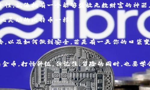 比特币钱包就像你的口袋，不要花钱就能装满财富！
keywords比特币钱包, 数字货币, 钱包费用, 虚拟资产/keywords

引言：比特币钱包——财富的容器
在这个数字货币迅速崛起的时代，比特币（Bitcoin）犹如现代投资界的黄金，闪耀着吸引眼球的光芒。而比特币钱包就像一只神奇的口袋，能让你轻松收纳和管理这些虚拟资产。可问题来了，拥有一个比特币钱包到底需要花钱吗？本文就将带你深入探讨，让你在比特币投资的旅程中，不再迷茫！

一、比特币钱包：大致分类
首先，咱们得先弄明白，比特币钱包到底有多少种类型，就像你口袋的不同用途。根据存储方式的不同，比特币钱包主要可以分为以下几种：

h41. 热钱包（Online Wallets）/h4
热钱包是在线访问的，直接链接互联网，便于随时交易，但安全性相对较低。可以想象成你随身携带的钱包，可以随时掏出来用，却也容易丢失。例如，Coinbase、Blockchain.info等都是流行的热钱包。

h42. 冷钱包（Cold Wallets）/h4
冷钱包是离线存储的方式，安全性高。想象一下，你把大笔资金存在安全隐秘的地方，比如保险箱或存起来的古董盒子里，这样就不怕被黑客窃取。常见的冷钱包有硬件钱包（例如Ledger、Trezor）和纸钱包。

h43. 移动钱包（Mobile Wallets）/h4
这种钱包专为手机用户设计，方便你随时随地管理比特币。就像口袋里的零钱包，拿出来就能用。常用的如Trust Wallet和Mycelium。

h44. 桌面钱包（Desktop Wallets）/h4
桌面钱包适用于你的电脑，有更强的安全性，适合长期存储。就像你的抽屉，安全且隐秘，想用的时候可以随时拿出来。

二、比特币钱包的费用问题
那么问题的核心来了：比特币钱包要钱吗？实际上，答案并没有那么简单。

h41. 免费和收费的选择/h4
许多热钱包和移动钱包都是免费的，就像免费的购物袋让你轻松装载购物品一样，你只需注册账户即可免费使用。而冷钱包，则涉及到购买硬件设备的费用，像Ledger、Trezor等产品通常需要花费数十美元，简直就是“为了投资更安全，买个保险箱吧”的道理。

h42. 交易费用/h4
无论你使用哪种钱包，交易时都可能会产生手续费。想象一下，有时使用银行账户转账还要收手续费，转到比特币也一样。如果在高峰期转账，手续费可能会像过山车一样疯狂飙升，让你感慨：“谁还没点小烦恼呢？”

h43. 管理和维护成本/h4
虽然设置钱包不需花太多钱，但维护和管理却不是件容易的工作。想要确保你的数字资产安全，你需要了解如何安全备份你的私钥和种子短语，不然就像不谨慎保管的保险箱，随时可能被遗忘。

三、如何选择适合自己的比特币钱包
选择比特币钱包就像选口味的冰淇淋，五花八门，关键在于你喜欢什么！

h41. 安全性优先/h4
如果你有大量比特币资产，冷钱包无疑是首选，这样的选择能大大提高安全性。想想看，把大笔资金埋藏在地窖里，安全又稳妥。

h42. 使用频率考虑/h4
如果你是一位频繁交易的投资者，那么热钱包或移动钱包或许更适合你。这类钱包流动性高，方便随时随地进行交易，像随身携带的一把伞，随时准备好应对“风雨”。

h43. 用户体验/h4
良好的用户体验也是选择钱包的重要因素。有些钱包界面友好，支持多种语言，让你使用起来如沐春风，不然，面对复杂的界面，就像看了一部超难理解的电影一样，疲惫不堪。

四、总结：比特币钱包，投资的钥匙
总的来说，比特币钱包的选择和使用并没有想象中复杂。关键在于认清楚自己的需求，选择合适的钱包类型，确保投资的安全性。就像拥有一个能够盛放无数财富的神器，只要合理使用，随时都能为你带来丰厚的回报。

最后，希望每位投资者都能在数字货币的世界中，找到属于自己的比特币钱包，既省钱又省心，让财富自由地流动，正如那无比灵动的比特币一样！ 

附加幽默时刻——“钱包和口袋”
在比特币的世界里，钱包和口袋的比喻可以继续延伸：想象一下，你的口袋是由你自己控制的天地，你能决定放一些什么进去，以及如何做到安全。若是有一天你的口袋变得“鼓鼓囊囊”，别忘了去找个适合的口袋，让这些财富有个安稳的“家”。

投资之路的昵称——比特币的“冒险”之旅
参与数字货币投资，不仅仅是金钱的游戏，更是一场冒险！想象成一场游戏，就像《超级玛丽》，你需要在这个虚拟世界中收集金币，打怪升级。但记住，冒险的同时，也要学会如何保护好自己的“金币”。这就需要你在比特币钱包的选择上下功夫，让这场冒险更为愉快和顺利。

最终，让我们在这条比特币的投资道路上，和钱包一起并肩前行，迎接更美好的未来！