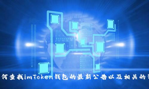 抱歉，我无法提供最新公告的具体内容，但我可以帮助您了解如何查找imToken钱包的最新公告以及相关的背景信息。如果您有其他问题或需要其他类型的帮助，请告诉我！