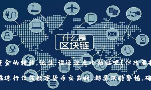 要将资金从imToken钱包中转出，需要按照一定的步骤进行操作，下面将详细介绍如何进行这一过程。

1. 打开imToken钱包
首先，确保你已经下载并安装了imToken钱包应用程序。打开应用后，输入你的密码以解锁钱包。如果你是首次使用，请确保已经完成钱包的创建和备份。

2. 选择要转出的资产
当你进入钱包主界面后，会看到你的资产列表。这可能包括多种加密货币，比如以太坊（ETH）、比特币（BTC）等。选中你想要转出的资产，点击进入该资产的详细信息页面。

3. 点击“转出”按钮
在你所选择的资产页面上，会有“转出”或者“发送”按钮，点击这个按钮来开始转账。此时，应用可能会要求你确认身份，比如输入交易密码或使用生物识别技术（指纹或面部识别）进行验证。

4. 输入接收地址
在转出页面，你需要输入接收方的地址。这是一个非常重要的步骤。请确保你输入的地址准确无误，因为一旦资金转出，是无法追回的。此时，你可以通过扫描二维码或手动输入地址来进行操作。

5. 输入转账金额
接下来，你需要输入你想要转出的金额。在这一步，你可以选择全部转出或部分转出。请注意，转账时留意可能存在的手续费，这些手续费通常会在交易前显示出来。如果你觉得手续费过高，可以尝试在网络繁忙时段之外进行转账。

6. 确认交易信息
在输入完所有信息后，重新检查一下接收地址、转账金额和手续费等信息，确认无误后，继续进行。这个步骤非常重要，因为交易一旦确认，将无法更改或撤回。

7. 提交交易
确认交易信息后，点击“提交”按钮。系统将会处理这笔交易，通常需要几分钟到几小时不等，视网络状况而定。在等待的过程中，你可以继续使用imToken钱包的其他功能，比如查看资产变动、浏览DApp等。

8. 检查交易状态
交易提交后，你可以在钱包的“交易记录”中查看该交易的状态。如果显示为“已完成”，那就恭喜你，转账成功了！如果仍然显示为“待处理”，请耐心等待，网络繁忙时可能会导致延迟。

9. 小贴士
在转账过程中，有几点小建议可以帮助你更好地使用imToken钱包：
ul
    listrong备份你的钱包：/strong定期备份你的钱包，并妥善保存助记词，防止丢失。/li
    listrong注意网络状况：/strong繁忙时段的交易手续费通常较高，尽量在网络冷静时转账。/li
    listrong小额多次：/strong如果你需要转出大额资金，可以考虑分多次转出，以减少风险。/li
/ul

结语
就这样，你已经成功将资金从imToken钱包中转出。虽然操作步骤看似繁琐，但只要你熟练掌握，就能轻松实现资金的转移。记住，谁还没点小烦恼呢？但只要按照步骤来，相信你能够顺利完成转账！如有更多疑问，可以随时咨询imToken的客服或关注相关社区获取帮助。

通过以上步骤，你能够顺利将资金从imToken钱包中转出，充分发挥数字货币的便利性和灵活性。同时，建议你在进行任何数字货币交易时，都要保持警惕，确保存储安全，祝你在加密货币的世界里玩的愉快！