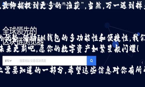 关于IM钱包（IM Wallet）是否只能添加一百个币种的问题，下面将详细解析IM钱包的功能、使用技巧以及可能的扩展方式。

IM钱包：数字资产的安全守护者
IM钱包是一款旨在提供安全存储和管理多种数字资产的钱包应用。它的用户界面设计简洁易用，不仅支持多种主流数字货币，还具备一定的智能合约和去中心化应用（DApp）功能。

只支持一百个币种吗？
IM钱包在其设计中，确实有部分文献或用户反馈提到关于限制的数字资产数量问题。有用户询问，IM钱包是否只能添加一百个币种。结论是，这个限制可能与IM钱包的版本、更新以及用户的具体操作有关。

币种限制的潜在原因
实际上，不同的钱包应用在设计时，都会考虑用户体验和技术性能。IM钱包或许限制添加币种的数量，是为了保持钱包在运行时的流畅性和安全性。也就是说，太多的币种可能会导致钱包的性能下降，比如加载速度变慢、交易延迟等。
然而，这种限制往往也可以随着钱包的更新迭代而提升，开发者会根据用户的使用反馈进行进一步。

如何管理和你的币种添加
如果你发现IM钱包中只能添加一百个币种，或者你的数字资产管理似乎遇到了瓶颈，这里有几个小建议。首先，审视你的币种组合，删减那些你不再关注或持有的小币种。其次，定期更新你的IM钱包，检查是否有新的版本发布，更新版往往会包括新的功能和扩展。

探索IM钱包的更多功能
IM钱包不仅仅是一个简单的数字货币存储工具。它还支持多种功能，如交易监控、市场行情，以及与DApp的交互。这些功能让用户不仅可以安全存储资产，还能参与到更广泛的区块链生态系统中去。
想想看，IM钱包就像是一个数字资产的「渔网」，你可以将各种各样的币种“鱼”放入其中，通过不断的管理和，最终捕捉到更多的“渔获”。当然，万一遇到掉鱼的情况，谁还没点小烦恼呢？

结语：灵活掌握你的资产
虽然IM钱包对添加币种的数量有一定的限制，但通过合理的管理和配置，你仍然可以最大化你的数字资产的优势。借助IM钱包的多功能性和便捷性，我们在享受加密货币带来的机遇的同时，也要记得规避风险，智慧投资。
也许今天你觉得只能容纳一百个币种的IM钱包，有一天就能变成无尽的数字货币宝箱，那就期待IM钱包的未来更新吧，愿你的数字资产如繁星般闪耀！

通过以上内容，你可以深入理解IM钱包的工作机制以及可能的限制，而这正是我们在数字资产管理这条路上需要知道的一部分。希望这些信息对你有所帮助！