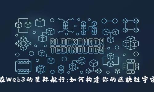 在Web3的星际航行：如何构建你的区块链宇宙