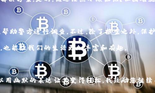 当你的IM钱包被盗时，首先你可能会想到的就是报案。不过，报案是否真的有用，取决于多个因素。接下来，我将为您详细分析这一问题，并且带上一些幽默的表达，让这个话题轻松一些。

一、IM钱包被盗的情况

假设你在一次琐碎的生活中，恰好遇到了钱包失窃的情况。就像是一场突如其来的暴风雨，把你的平静生活卷得天翻地覆。此时的你，脸上挂着无辜而迷茫的表情，心中却暗涌着焦虑：“我的钱、信息，全都不见了，这可怎么办？”

钱包被盗的情况虽然不常见，但一旦发生，绝对是让人头疼的事情。尤其是在数字货币交易日益普及的今天，IM钱包里的资产不仅仅是货币，更是个人的财务安全。遇到这样的情况，究竟要不要报案呢？

二、报案的意义

首先，报案并不是为了让警察把小偷找回来，而是为了保护自己的合法权益。就像一位热衷于钓鱼的小伙子，期待着今晚能钓到大鱼，但总免不了遇到一些小麻烦，比如钓竿坏了或者鱼食不够。报案，就像是给他的一种保障，一种后备方案。

一旦您报案，警方会对案件进行记录，并尝试展开调查。在某些情况下，如果小偷被抓住，或者任何部分的失窃资产被找回，您就能得到一定的补偿。这就好比在风浪中，偶然扬起的帆，让您重新找到方向。

三、报案的流程

当然，报案也是有流程的，下面是一些常见的步骤，犹如一首需要按节奏演奏的乐曲：

ol
  listrong信息准备：/strong在去报案之前，准备好您钱包里的所有信息。包括失窃的时间、地点、以及钱包里的具体资产信息。/li
  listrong报警：/strong前往当地的警局，向受理案件的工作人员说明情况。别忘了带上个人身份证明文件，让他们可以顺利记录。/li
  listrong资料备案：/strong警方会为您填写相关的报案材料，并给予您一个报案号。这个号码就像是你此次探险的通行证，记录着你与这个故事的关联。/li
  listrong后续跟进：/strong报案后，要定期联系警方，查看案件进展。这段时间，您就像是电影中的侦探，一边等待线索，一边收集信息。/li
/ol

四、失窃后该做的事情

除了报案之外，您还需要采取一些补救措施，避免给生活带来更多的烦恼。毕竟，生活又不是只有乌云，还有阳光和希望！

ol
  listrong修改密码：/strong如果您的IM钱包有关信息被盗，第一时间要做的就是更改相关账目的密码。有时就算大海捞针，但只要小心翼翼，还是能迎来阳光。/li
  listrong监测账户：/strong保持对相关账户的监测，看看是否有异常交易。生怕非洲大草原上的狮子随时出现，但总能设法未雨绸缪。/li
  listrong联系客户服务：/strong如果设备被盗，联系IM钱包的客服，了解是否可以对账户进行冻结。这个时候，客服就是你最可信赖的“守护者”。/li
/ol

五、生活中的小细节

在生活中，我们常常会遇到类似的烦恼。有时丢了钥匙，有时忘了密码，每当此时，我们都会希望能有“通灵”的能力来解决问题。不过，生活总是充满了意外，难免让人感到无奈。

或许我们不能消灭所有的烦恼，但在面对失窃这样的情况时，保持冷静、理智，会让我们有更好的解决方案。是的，谁还没点小烦恼呢？但困难就像是过山车，虽然一路惊险刺激，但最终还是会回到地面，为新的一天做好准备。

总结

总的来说，IM钱包被盗后报案是必要的，不仅可以为您带来一定的保护措施，还能记录下这一点，帮助警方进行调查。不过，除了报案之外，保护个人财产的意识更为重要。希望每个人都能吸取教训，时刻保持警惕，做好财务安全的防范工作。

最后，生活中难免会有遗憾，但莫忘记抬头看看星空，享受生活中的每一个片刻。即使有些小烦恼，也能让我们的生活更加丰富和有趣。

希望给您带来帮助，保持警惕，保护好自己的资产！

在写这样的内容时，想必您感受到了生活的乐趣，即便是在讨论一些严肃的话题时，我们依然可以用幽默的表达让其变得轻松。我鼓励您继续关注此类问题，保护好自己的资产与安全！