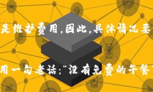 使用 ImToken 钱包是否收费，取决于您具体的操作和使用场景。下面是一些可能会产生费用的情况：

### 交易费用
在使用 ImToken 钱包进行加密货币交易时，通常会涉及到交易费用。这些费用是由区块链网络收取的，通常称为“矿工费”或“网络费”。不同的区块链（如以太坊、比特币等）有不同的费用结构，费用的多少会受到网络拥堵程度的影响。

### 兑换费用
如果通过 ImToken 的内置兑换功能进行不同加密货币之间的兑换，可能还会产生一定的兑换费用。这些费用通常是由交易所或流动性提供者设定的。

### 提现费用
某些情况下，如果您希望将加密货币提现到其他平台（如法币交易所）或者转移到其他钱包，可能会面临一定的提现费用。这同样是由区块链网络或交易平台决定的。

### 代币存储费用
虽然大多数情况下，使用 ImToken 存储代币不会产生费用，但如果将代币存储在特定的智能合约中，可能会有人为的管理费用或者是维护费用。因此，具体情况要根据代币的性质和协议的要求而定。

### 小结
总之，ImToken 钱包本身不收取使用费用，但在进行各种交易和转换的过程中，用户仍需承担一定的网络费用和可能的服务费用。借用一句老话：“没有免费的午餐”，在加密货币世界中尤其如此！希望以上信息能帮助您更好地理解 ImToken 钱包的费用结构。如果还有其他疑问，欢迎继续询问哦！