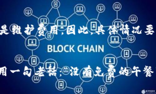 使用 ImToken 钱包是否收费，取决于您具体的操作和使用场景。下面是一些可能会产生费用的情况：

### 交易费用
在使用 ImToken 钱包进行加密货币交易时，通常会涉及到交易费用。这些费用是由区块链网络收取的，通常称为“矿工费”或“网络费”。不同的区块链（如以太坊、比特币等）有不同的费用结构，费用的多少会受到网络拥堵程度的影响。

### 兑换费用
如果通过 ImToken 的内置兑换功能进行不同加密货币之间的兑换，可能还会产生一定的兑换费用。这些费用通常是由交易所或流动性提供者设定的。

### 提现费用
某些情况下，如果您希望将加密货币提现到其他平台（如法币交易所）或者转移到其他钱包，可能会面临一定的提现费用。这同样是由区块链网络或交易平台决定的。

### 代币存储费用
虽然大多数情况下，使用 ImToken 存储代币不会产生费用，但如果将代币存储在特定的智能合约中，可能会有人为的管理费用或者是维护费用。因此，具体情况要根据代币的性质和协议的要求而定。

### 小结
总之，ImToken 钱包本身不收取使用费用，但在进行各种交易和转换的过程中，用户仍需承担一定的网络费用和可能的服务费用。借用一句老话：“没有免费的午餐”，在加密货币世界中尤其如此！希望以上信息能帮助您更好地理解 ImToken 钱包的费用结构。如果还有其他疑问，欢迎继续询问哦！