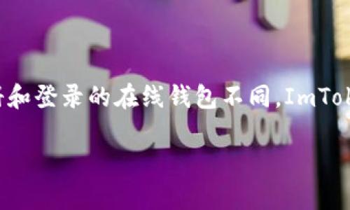 首先，ImToken 钱包的使用方式与传统的在线钱包有所不同，它更注重用户的隐私和安全。与其他一些需要注册和登录的在线钱包不同，ImToken 采用的是非托管的方式，用户的资产和私钥完全由自己控制。接下来，我们将围绕这一主题进行深入的探讨。

ImToken 钱包：像你口袋里的钱包，随时随地拿出，加密货币不需登录！