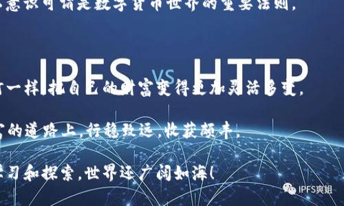 jiaotongtiimToken冷钱包的提现技巧，像是打开一扇通往数字财富的门/jiaotongti

imToken、冷钱包、提现、数字资产/guanjianci

什么是imToken冷钱包？

在数字货币的世界里，imToken就像是一位精明的管家，为你的资产保驾护航。冷钱包则是这位管家的家藏——它安全、保密，能保护你的数字资产不受外界侵扰。想象一下，如果你的数字货币是一颗璀璨的宝石，冷钱包就是那座坚固的城堡，任何想要闯入的人都得付出巨大的代价。

为什么选择冷钱包？

有些人可能会问：“我真的有必要使用冷钱包吗？我的钱在交易所不也挺安全吗？”不过，和将所有财产寄存在一个地方是有些风险的。就像把所有的鸡蛋放在一个篮子里，万一这个篮子掉了，就真是“鸡飞蛋打”了。

冷钱包，通过将私钥离线存储，减少了遭受黑客攻击的风险。就好比你把贵重物品存进了保险箱，外面再怎么吵吵闹闹，你的财富依然安如磐石。

imToken冷钱包提现的步骤

现在，咱们来聊聊如何把你冷钱包里的资产提出来，像打开保险箱一样简单。这些步骤就像是调制一杯香浓咖啡，只需要掌握好火候，绝对美味。

h4步骤一：打开imToken应用/h4

首先，当然得打开你的imToken应用了。不妨先用一杯咖啡加油！每次打开这款应用，我都觉得自己瞬间变得聪明无比，因为它总能帮我理清思路。

h4步骤二：选择资产/h4

在应用界面里，找到你想要提现的数字资产。就好比在超市挑选水果，你得认准自己爱吃的那个。从比特币到以太坊，imToken就像是一个琳琅满目的数字货币市场，让你眼花缭乱。

h4步骤三：点击“提现”/h4

选好资产后，点击“提现”按钮。这里就好比是准备开启你的橱柜，里面藏着各种美味。只需要轻轻一按，你的数字资产就会进入提现的流程。

h4步骤四：输入提现信息/h4

接下来，你需要输入目标地址和提现金额。想像一下，假如你在给朋友送礼物，这一步就像是在填写快递单，需要确保信息的准确无误。你的朋友才能准时收到这份惊喜。

h4步骤五：确认提现/h4

最后一步，确认提现信息。如果你是个爱搞事情的人，可能会忍不住翻来覆去瞅两眼，但为了保证万无一失，这一环可是决不能马虎的。就像你出门前再三检查钱包、手机和钥匙一样。

在提现过程中，你可能会遇到的问题

当然，在提现过程中，总会有一些“老朋友”冒出来，比如网络问题或单笔提现限额。有时候，我们就像是在高速公路上开车，突然遇上了限速标志，你得好好调整一下心态和速度。

h4网络问题/h4

如果遇到网络问题，不用慌张。先深呼吸，把手机放下，喝杯水。放心，网络总会恢复的。在这个过程中，保持冷静十分关键。

h4单笔提现限额/h4

如果你发现金额超过提现限额，像是试图在小道上开着大货车，那肯定不行。你需要分批进行提现。这就像要制作一手精致的西点，不能一次性全都倒进去，需要分两三次慢慢制备。

提现后的注意事项

提现完绝对不代表结束，确保你检查一下交易记录，就像做完饭后记得收拾厨房。注意观察到账时间，必要时和你的交易所或钱包客服进行联系。

h4安全第一/h4

当然，切记保护好你的冷钱包和提现信息，确保没有泄露给他人。就像是设定保险箱密码，不要随意告诉他人。安全隐私意识可谓是数字货币世界的重要法则。

总结

通过以上步骤，提现imToken冷钱包的资产其实并不是一件复杂的事情。只需要几个简单的步骤，就能像点亮家里的灯一样，把自己的财富变得更加灵活多变。

当然，谁还没点小烦恼呢？毕竟在数字货币的海洋里，合理规划和决策才能让你稳稳驶向彼岸。如此，你就能在数字财富的道路上，行稳致远，收获颇丰。

希望今天的分享能为你在imToken冷钱包提现的过程中带来一些帮助和乐趣，如果在途中有什么问题，别犹豫，继续学习和探索，世界还广阔如海！