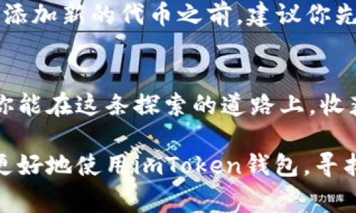 jiaoti轻松找到梦寐以求的代币，imToken钱包教你搜索技巧/jiaoti  
imToken, 钱包, 代币, 搜索技巧/guanjianci  

引言：寻找代币的旅程  
在这数字货币的海洋中，无论是新手还是老手，寻找合适的代币都像是在沙滩上寻找美丽的贝壳，只有耐心、技巧和一点运气，才能找到那闪闪发亮的宝藏。而imToken钱包就是你在这场寻找游戏中的神奇工具，它能带你轻松穿梭于各种代币之间，找到你心中所爱。  

imToken钱包是什么？  
在开始我们的代币搜索之旅之前，首先要了解imToken钱包。想象一下，一个给你高度安全和便利的数字钱包，它就像是你藏宝图的保管盒，能安全保存你所有的数字资产。imToken为用户提供了一个简单易用的平台，让你轻松管理各种数字货币，当然，其中也包括了那众多的代币。  

代币的定义：一切的起源  
说到代币，或许有人会问：“代币到底是什么？”可以把代币理解为一种“数字资产的票据”，它能够代表你所拥有的某种价值。在数字货币的世界里，代币可以代表商品、服务、投票权、甚至是对某个项目的支持。无论你是为了投资还是其他目的，总会有合适的代币等着你去发掘。  

第一步：打开imToken钱包  
想要开始搜索代币，首先要做的就是打开你的imToken钱包。对于很多用户来说，这就像打开一本神秘的魔法书，透过它的页面你将看到一个全新的世界。如果你还没有下载imToken钱包，记得搜索一下，赶紧把它装上。谁还没点小烦恼呢？这样一款钱包，绝对值得你投资时间去了解。  

第二步：定位你的代币  
在imToken钱包中，查找代币就像是一场寻宝行动。打开钱包后，你会看到一个界面，上面列出了你已经持有的代币。但是，你可能会心潮澎湃地想：还有哪些代币是我没发现的呢？这是个好问题。  
在主界面的底部，有一个“资产”的标签，点进去，你将看到一个全新的世界。其中的“添加代币”按钮就像是打开了一扇窗，让阳光洒进来，让你能看到更多的可能性。  

第三步：添加代币  
当你点击“添加代币”后，imToken钱包会让你进入一个搜索界面，就像是一座藏满神秘宝物的博物馆。在这里，你可以通过搜索框输入代币的名称或合约地址，找到你想要的代币。比如，如果你在找以太坊（Ethereum）的小伙伴，那就输入“Ethereum”或者它的合约地址，点击搜索就行。  
记得，这里可不仅仅是找代币，你还可以通过“热门代币”选项来发现那些正在火热交易的代币。就像在超级市场中遇到的“限时折扣商品”，总会引起你的注意。  

第四步：确认和保存  
找到心仪的代币后，点击它，它将带你进入代币详情页面。在这里，你可以看到它的最新价格、市场动态等信息。确认无误后，点击“添加”，就可以将它添加到你的资产列表中。这一步就像是在购物车中放入梦想中的商品，激动人心！  

设置小技巧：你的个性化钱包  
除了搜索代币，imToken钱包还提供了一些个性化设置的选项。例如，你可以为每种代币设置不同的图标，给钱包注入一些个性。这让你在看到资产列表时，脑海中就能想起那颗闪闪发光的宝石，而不是冰冷的数字。  

保持警惕：谨防陷阱  
在这数字货币的世界里，往往也潜藏着一些“伪代币”。这些代币就像沙滩上的泡沫，表面看起来光鲜亮丽，实际上背后却是波涛汹涌。因此，每次添加新的代币之前，建议你先在网上查找一下相关信息，确保它是值得投资的。如果你发现有朋友推荐的代币价格飙升，要想想他们的言论是否经过验证，切忌盲目追涨。  

结束语：不断探索的旅程  
代币的世界如同广阔的海洋，等待着你去探索。在imToken钱包的帮助下，你能够更轻松地找到想要的代币，从而更好地进行投资和管理。希望你能在这条探索的道路上，收获属于自己的财富与乐趣。记得，一个优秀的投资者永远在学习和探索的路上，“知己知彼，百战不殆”，加油！  

总结：无论是币圈的新手还是老手，imToken钱包都提供了强大的代币搜索功能，让你的投资之旅更加轻松。通过本文的介绍，希望能够帮助你更好地使用imToken钱包，寻找适合自己的代币。而在这场探索的游戏中，保持乐观察的态度，不断学习和进步，才能找到更多的宝藏。在这场投资的冒险中，祝你好运！