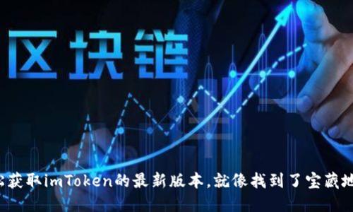 轻松获取imToken的最新版本，就像找到了宝藏地图！