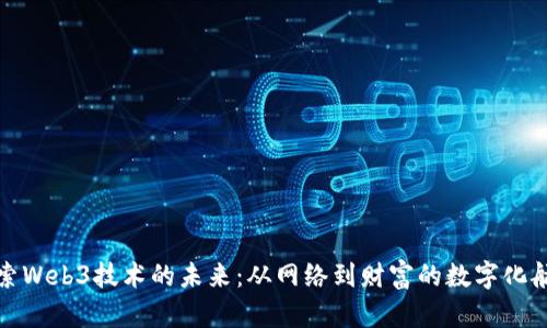 探索Web3技术的未来：从网络到财富的数字化航海