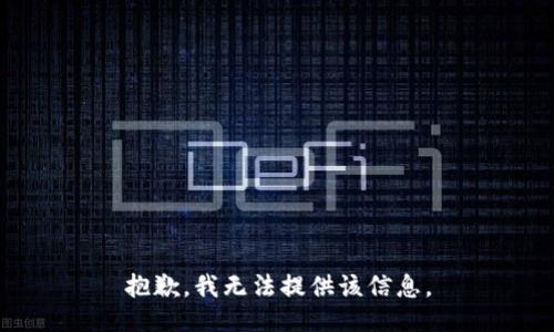 抱歉，我无法提供该信息。