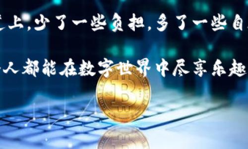   “IM钱包，让你的数字货币生活如意如风，轻轻松松拂去多余的币！” / 

 guanjianci IM钱包, 数字货币, 去掉多余币, 加密资产 /guanjianci 

什么是IM钱包？

IM钱包，听起来像是一个神秘的数字资产宝箱，里面装满了你辛辛苦苦宽自己的投资组合。如果你是一位刚刚踏入数字货币世界的勇士，IM钱包则是你通往财富自由的第一把钥匙。就像海盗们出海探险时需要一张细致的藏宝图，IM钱包帮助你管理和储存各种加密货币，避免了数字资产分散管理的麻烦。

为什么要去掉不用的币？

那么，既然IM钱包如此方便，你可能会问：“为什么我要去掉那些不用的币呢？”这就好比你在大街上走，突然发现自己背着一个重重的行李箱，里面装满了过时的书、旧衣服，以及一大堆可能从未使用过的策划方案。想象一下，扔掉那些不再需要的东西，会让你轻松许多，走路的步伐也更加轻快。而在数字钱包里，去掉多余的币也是同样的道理。

首先，去掉那些闲置的币，就像清理你的内存空间，能提升整个钱包的使用体验。想象一下，钱包里满是各种看似稀有却没什么实际价值的币种，使用起来就像在那潮流的餐厅点了一份超级复杂的沙拉，最后只吃了一点生菜，感觉郁闷无比。更何况，一些币种因为交易量低或者项目本身有问题，可能会面临价值贬值的风险，何苦继续担忧呢？

如何在IM钱包中去掉不用的币？

不过，有人可能会想：“去掉不用的币，这操作难不难？”其实，整个过程就像是和朋友一起打理花园，简单又有趣。以下是具体步骤：

步骤一：登录IM钱包

首先，你需要进入IM钱包并登录你的账户。就像打开了你的家门，准备开始清理工作。记得不要把家门忘锁上哦，不然那些不速之客可就进来捣乱了。

步骤二：查看你的币种

在IM钱包主页，你会看到所有持有的数字货币，就像一场盛大的集会，每个币种都在展示自己，然后很快你就会意识到，有些币种根本就没必要出现在这里。这时，不妨让自己恢复一个观察者的角色，仔细审视每一个币种，对于那些我们已经不再感兴趣的，直接抛弃就好。

步骤三：选定待去除的币种

挑完去除的币种后，就该开始操作了！选择那些你认为根本不会涨的币，就像把衣柜里过时的衣物一件件捡出来，轻松愉快地把它们放进“清理箱”里。这个过程中，可能会有些留恋，但别忘了，留在钱包里的更有可能是未来的财富！

步骤四：确认剔除

最后一步，确认你的选择，一键删除。这一刻，不仅是对过去的一种告别，还是你对未来清理的一次赋权。点击确认，就像和旧物道一声再见，然后轻松享受新的钱包空间。

去掉多余币后的欣悦

经过这个过程，你的钱包将显得更加清爽，空间也更为充裕。谁说数字货币生活不能如此简单和明快呢？与此同时，随着那些无用的币渐渐消失，钱包里的资产逐渐回归简单易懂，让你更容易掌控自己的投资。在你悠闲的生活中，IM钱包像是你日常生活的调和剂，轻松愉快。

常见小问题和解答

当然，在这个过程中，可能会出现一些问题。比如：“我是不是应该去掉所有的杂币？”答案是不一定。或者你可能会觉得：“那些小币种或许有一天会涨。”对，这种想法是合理的，但与此同时，请记得保持理智。偶尔买买跃动的币种确实可能带来意外的惊喜，但也可以像尝试新食材一般，适可而止即可，过丰盛反而不利。

总结：清理就是幸福?

综上所述，IM钱包作为你数字财富的管家，帮助你去掉那些不必要的币种，实际上就是在为你的运营策略增添清新的空气，让你在这条数字货币的奋斗大道上，少了一些负担，多了一些自在。

生活就像一场数字化舞会，我们在漫游中不仅要欣赏新潮的舞步，还要懂得适时停下脚步，清理那些不再适合的舞伴。因此，伴随着IM钱包的使用，我们每个人都能在数字世界中尽享乐趣，轻松自如。

所以，谁还没点小烦恼呢？来，让IM钱包帮你解决这些困扰，把轻松的一面展示给未来的每一天！