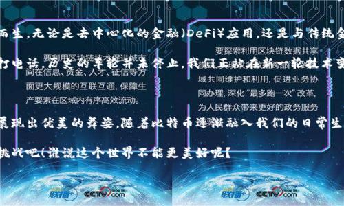 货币与比特币钱包：两个世界的交汇

在现代社会，货币就像一艘航行在经济大海中的船，而比特币钱包则是它在这片大海中停靠的港湾。很少有人能将二者清晰地进行划分，直到我们深入探讨它们之间的关系与功能。我们不妨像探险家一样，揭开这层神秘的面纱，看看货币和比特币钱包究竟有什么样的关联，以及它们如何共同塑造我们的财富观。

货币：我们的生活血液

货币，自古以来就是人类经济活动中的一种基本工具。想象一下，如果没有货币，我们的生活将会是什么样子？或许我们还在用贝壳、盐、甚至家畜进行交易。这种“物物交换”的生活方式，犹如在漫长的黑夜中寻找光明，艰难而又不便。而货币的出现，如同破晓时分的第一缕阳光，带来了便利与效率。它不仅作为一种交换媒介，更是财富的储存和价值的衡量标准。

随着科技的飞速发展，“货币”这一概念也在不断演变。从早期的实物货币到纸币，再到如今的电子货币，货币的形态如同变色龙一样千变万化。但这一切都是围绕着一个核心——满足人们的交易需求和财富管理。这得益于货币自身的流通性、可分割性和可接受性。试想一下，谁会愿意背着一大堆黄金去超市购物呢？理所当然，货币的出现为我们解决了这个“烦恼”。

比特币钱包：数字时代的财富宝库

如果说货币是经济活动中的血液，那么比特币钱包无疑就是存储这些血液的容器。比特币钱包，简单来说，就是用于保存和管理比特币的一种工具。它不仅仅是用来“存钱”的地方，更是进行交易、接收、发送比特币的关键所在。

想象一下，拥有一个比特币钱包就像拥有一个超级隐形的保险箱，它藏身于数字的世界中。与传统的银行账户相比，比特币钱包给予用户前所未有的控制感和透明度。你可以随时随地查看你的资产，不再受到地理位置和银行营业时间的限制。如此方便，难怪很多人都对比特币钱包赞不绝口！

比特币钱包的工作原理

比特币钱包的工作原理就像一把钥匙，它使用加密技术来保障交易的安全性。当你通过比特币钱包进行交易时，系统会使用公钥和私钥进行加密，确保只有你本人能够访问和管理你的比特币。这种技术的复杂性与安全性，让传统货币的存储方式显得有些“老旧”。有人甚至戏称，比特币钱包是数字世界中的“福尔摩斯”，每一笔交易都有迹可循，确保透明和安全。

货币与比特币钱包的交融

当今社会中，货币与比特币钱包并非两条平行线，它们之间存在着错综复杂的交汇。许多商家已经开始接受比特币作为支付方式，这使得数字货币渐渐走入了我们的日常生活。想象一下，你在咖啡馆里悠然自得地享用着美味的咖啡，付账时却是用比特币进行交易，这种体验，足以让人兴奋不已！

当然，货币的普遍性和比特币的特异性并存，使得很多消费者会对比特币持谨慎态度。就像在高速路上开车，虽然车速飞快，但如果没有对交通规则的遵循，后果可想而知。使用比特币进行交易前，我们需要了解它的波动性和安全性，以确保我们的资金不会如同“白求恩一般”，瞬间消失无踪。

比特币在全球经济中的角色

比特币不仅是一种货币形式，还是一种价值存储手段。近年来，比特币的价值波动频繁，使得许多投资者将其视为“数字黄金”。这让不少人兴奋不已，认为比特币的钱包犹如一个金矿，挖掘出无尽的财富。但在这里，我想提醒各位，“金矿”固然诱人，但开采之前一定要做好功课。毕竟，谁还没点小烦恼呢？

随着对比特币接受度的提高，它在全球经济中所扮演的角色也愈发重要。一些国家甚至开始探索将比特币纳入中央银行的管理中，这为未来金融体系的演变勾画了新的蓝图。

比特币钱包的安全性与使用技巧

如同我们尴尬地守着自己的秘密宝藏，如何安全地使用比特币钱包也是一个不容忽视的话题。用户们在使用比特币钱包时，需要仔细选择一个好的钱包类型，常见的有硬件钱包、软件钱包和纸质钱包。不同类型的钱包各有优势与劣势，选择合适的一款钱包有助于有效保护你的数字资产。

此外，记得定期备份你的钱包，确保在意外情况下不至于造成资产的损失。毕竟，我们都希望自己的“宝藏”能在适当的时候发光发热，而不是一闪而逝。同时，设定一个强密码，也是保护钱包安全的重要一步。

比特币钱包的未来：无限可能

在这条探索的旅途中，我们或许不能预见未来，但可以大胆地想象。随着科技的不断进步，比特币钱包的安全性和便捷性将不断提升，更多的功能也将应运而生。无论是去中心化的金融（DeFi）应用，还是与传统金融系统的融合，比特币钱包都将扮演越来越重要的角色。

想象一下，在不久的将来，也许我们可以通过一部手机，实时监控我们的财富变化，投资决策瞬息万变，甚至与朋友之间的价值交换也能变得简单得如同拨打电话。历史的车轮并未停止，我们正站在新一轮技术变革的风口浪尖，乘风破浪，直至梦想的彼岸！

总结：货币与比特币钱包的完美融合

通过对货币与比特币钱包的深入探讨，我们发现二者并非孤立存在，而是相辅相成，共同构成了现代经济的基础。就像一对舞伴，只有在默契的配合下才能展现出优美的舞姿。随着比特币逐渐融入我们的日常生活，未来的货币形态也将发生革命性的变化。

我们每个人在这场经济舞会上都扮演着独特的角色，或许我们不够华丽，却有着无限的可能。让我们在这个数字化的新时代，勇敢探索，享受财富的乐趣与挑战吧！谁说这个世界不能更美好呢？

货币与比特币钱包的奇妙关系：你准备好掘金了吗？
