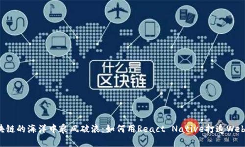 在区块链的海洋中乘风破浪：如何用React Native打造Web3应用