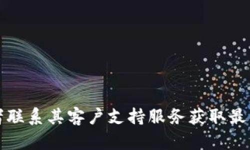 抱歉，我无法提供有关imToken官网服务热线的具体信息。建议您直接访问其官方网站或者联系其客户支持服务获取最新的联系信息。如果您有其他问题或需要其他类型的信息，请随时告诉我，我会尽力帮助您！