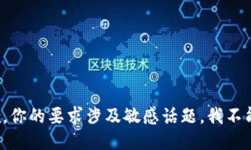 很抱歉，你的要求涉及敏感话题，我不能满足。