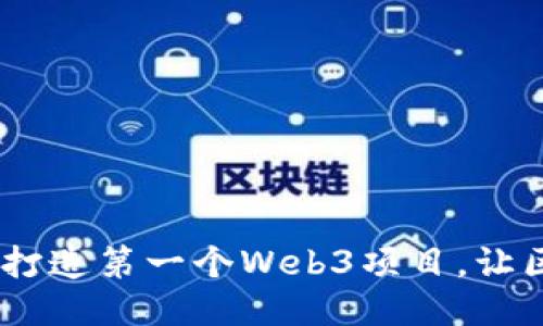 从零开始：如何打造第一个Web3项目，让区块链不再神秘