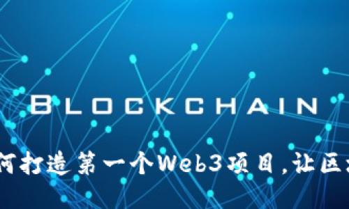 从零开始：如何打造第一个Web3项目，让区块链不再神秘