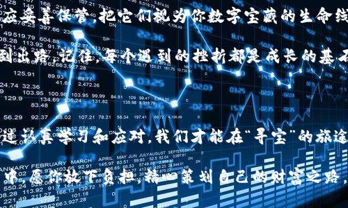 “如果你的imToken钱包丢了，别慌！如何像寻宝一样找回你的数字财富？”

imToken钱包, 数字资产, 资产找回, 钱包安全/guanjianci

你也是数字资产的寻宝者吗？

在这个数字资产如雨后春笋般涌现的时代，越来越多的人开始使用数字钱包来存储自己的财富。imToken钱包作为一款备受欢迎的数字钱包，帮助用户方便地管理数字资产。不过，随着资产安全意识的提升，很多用户对数字钱包的安全性和找回机制也产生了一些疑问。比如，当我们丢失了钱包，是否有可能再次找回它呢？

imToken的钱包，究竟是什么鬼？

首先，让我们先聊聊imToken钱包。这个钱包就像一个虚拟的宝箱，可以帮助我们存储比特币、以太坊等各种数字资产。每一个钱包都有独一无二的地址，就像你的家有特定的门牌号。但是，跟传统的钱包不同的是，imToken钱包并不需要实体，而是通过公钥和私钥来管理你的资产。

噩梦般的丢失，如何挽回数字财富的悔恨？

假设有一天，你发现自己的imToken钱包无法打开，或者丢失了私钥，这可真是让人心情如洒盐般刺痛。但是，别急，绝境中往往孕育着希望。首先，我们来分析一下，有哪些可供我们尝试的找回方法：

重拾遗失的钥匙：恢复助记词

如果你在创建imToken钱包时备份了助记词，这简直就是你的救世主。助记词就像是你打开宝箱的钥匙，只要你记得它，重启钱包就像是在黑暗中找到了光明。只需打开钱包应用，按照提示输入助记词即可恢复你的资产。

私钥，钱包的另一把钥匙

除了助记词，私钥也是一把通往财富的钥匙。如果你曾经生成过私钥并且保存妥当，实际上也能找回钱包，只是相对麻烦一些。如果像我一样有时候把东西放到一个你再也找不到的地方，那这时没办法，只能祈祷你能找到它。

使用第三方服务，找回你的数字宝藏

在极端情况下，一些第三方服务提供商声称可以帮助用户找回丢失的数字资产。不过，且行且珍惜，找这些服务时一定要小心，因为网络世界充满了黑暗的角落。正如你的母亲曾经教过你，“人心险恶”，不慎可能会掉入陷阱。

不可逆转的损失，幻想中的绝望

如果你没有备份助记词和私钥，那么很不幸，找回钱包的可能性就几乎为零。这就好比你把锁钥掉进了大海，海底的珍宝再美丽也无法再现。此时，保持冷静，避免脚踩十几条船，可能是对你的心理健康最好的保护。

数字资产的安全性，常识须牢记

在面对钱包丢失的风险时，最重要的事情是怎么通过有效的措施来保护你的钱包。以下是几条简单易行的建议：

ul
    li定期备份助记词和私钥，将其保存到安全的地方，最好使用纸质文档。/li
    li启用两步验证，额外的安全措施能让你安心不少。/li
    li避免将私钥存储在网络服务上，尽量使用离线方式。/li
    li定期更新你的钱包应用，以确保你使用最新的安全措施。/li
/ul

总结：明天总会来，只要你不放弃

虽然我们可能会面临丢失imToken钱包的窘境，但只要掌握了应对策略，就能以最快的速度找回我们的“财富”。无论是助记词还是私钥，都应妥善保管，把它们视为你数字宝藏的生命线。

当然，最重要的仍然是提高安全意识，让自己在数字资产的世界里游刃有余。谁还没点小烦恼呢？但只要我们保持清晰的头脑，就一定能找到出路。记住，每个遇到的挫折都是成长的基石，让我们带着这份信念，守护自己的数字财富。

走出烦恼，迎接财富的光明未来

未来总是充满无尽的可能性，就像那海上的一轮明月，总会给人希望。在数字资产的世界里，我们需要的不是恐惧，而是准备和智慧。只有通过认真学习和应对，我们才能在“寻宝”的旅途中，掌控自己的财富。

接下来，希望大家在使用imToken钱包的日常生活中，能够从容应对各种状况，享受数字资产带来的便利与乐趣。在这个数字化的冒险过程中，愿你放下负担，精心策划自己的财富之路，以策略和智慧成就更好的自己！