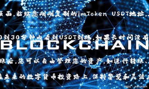 当然可以将USDT提到imToken钱包。imToken是一款广受欢迎的数字钱包，支持多种加密资产的存储和管理，包括USDT。以下是将USDT提到imToken钱包的基本步骤：

第一步：安装imToken钱包
首先，您需要在您的手机上下载并安装imToken钱包。可以在App Store或者Google Play找到这个应用，并按照指示完成安装。

第二步：创建或导入钱包
打开imToken后，您可以选择创建一个新的钱包或导入已有的钱包。如果您是第一次使用，可以选择“创建钱包”，按照提示设置密码并备份助记词。请一定要妥善保管好您的助记词，以防丢失访问权限。

第三步：找到USDT资产
一旦您成功创建或导入钱包，您可以在钱包主界面中看到可用的数字资产。您可能需要手动添加USDT资产，在资产目录中搜索“Tether”或“USDT”，然后选择添加。

第四步：获取您的imToken钱包地址
在USDT资产页面，您会看到您的USDT钱包地址。此地址是您转账的目标地址，通常会以字母“T”开头。复制此地址，以便在下一步中使用。

第五步：从其他平台提币到imToken
如果您是从交易所或者其他钱包提取USDT，登录到该平台的账户并进入提币页面，粘贴您刚刚复制的imToken USDT地址。在“提币数量”栏中输入您要转账的USDT数量，确认信息无误后，提交提币请求。

第六步：等待转账确认
提币请求提交后，您需要等待区块链网络确认交易。大多数情况下，您可以在10到30分钟内看到USDT到账。如果长时间没有到达，可以在交易所追踪交易状态。

第七步：查看到账情况
最后，返回imToken钱包，刷新USDT资产页面，查看您的USDT是否到账。成功到账后，您可以自由管理您的资产，如进行转账、交易等操作。

想要转账USDT虽然步骤不多，但还是希望大家能够细心操作，确保资金安全。在未来的数字货币投资路上，保持警觉和灵活应变的能力可是投资成功的关键哦！