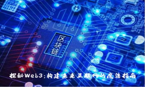 探秘Web3：构建未来互联网的魔法指南